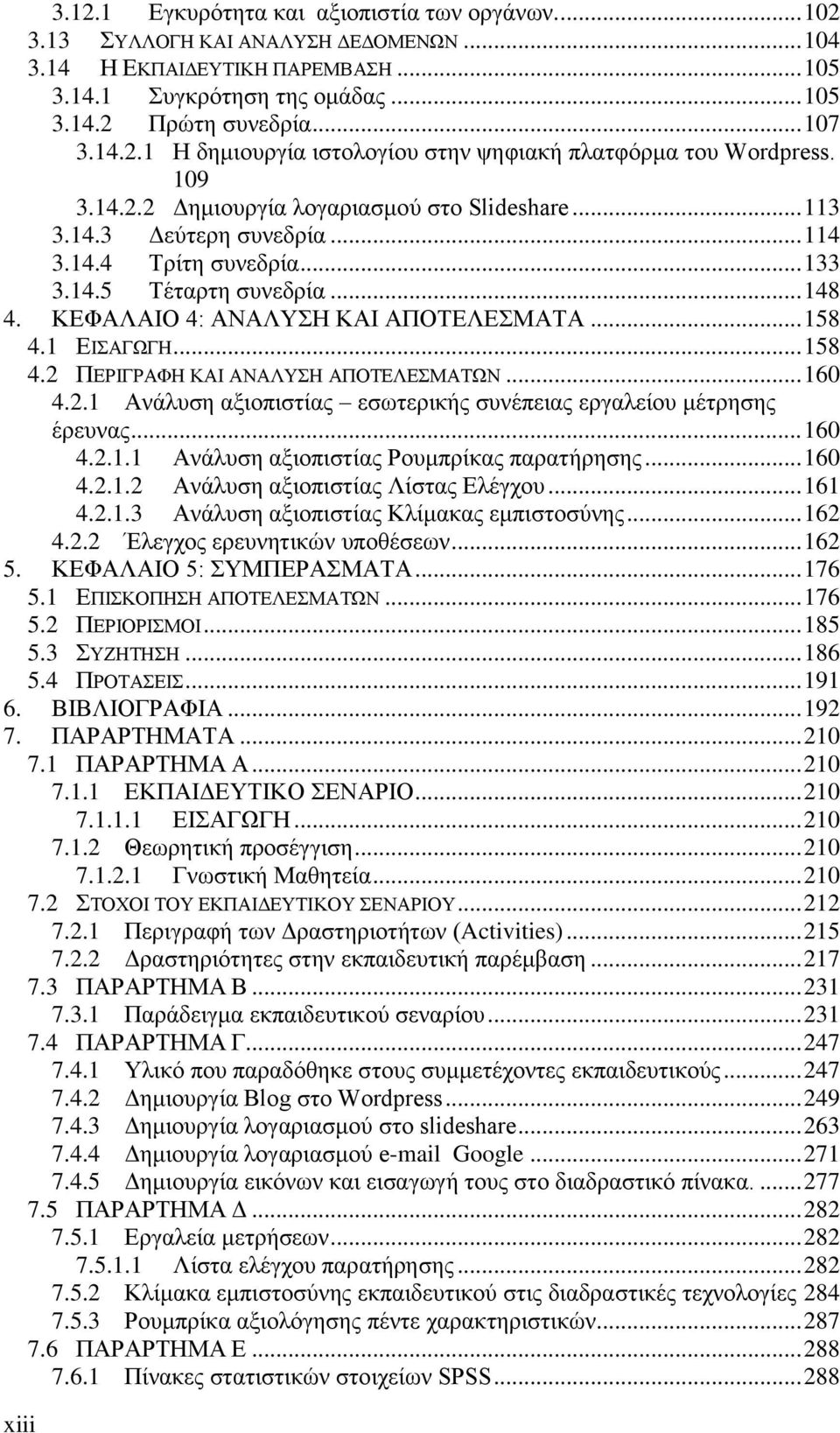 .. 148 4. ΚΕΦΑΛΑΙΟ 4: ΑΝΑΛΥΣΗ ΚΑΙ ΑΠΟΤΕΛΕΣΜΑΤΑ... 158 4.1 ΕΙΣΑΓΩΓΗ... 158 4.2 ΠΕΡΙΓΡΑΦΗ ΚΑΙ ΑΝΑΛΥΣΗ ΑΠΟΤΕΛΕΣΜΑΤΩΝ... 160 4.2.1 Ανάλυση αξιοπιστίας εσωτερικής συνέπειας εργαλείου μέτρησης έρευνας.