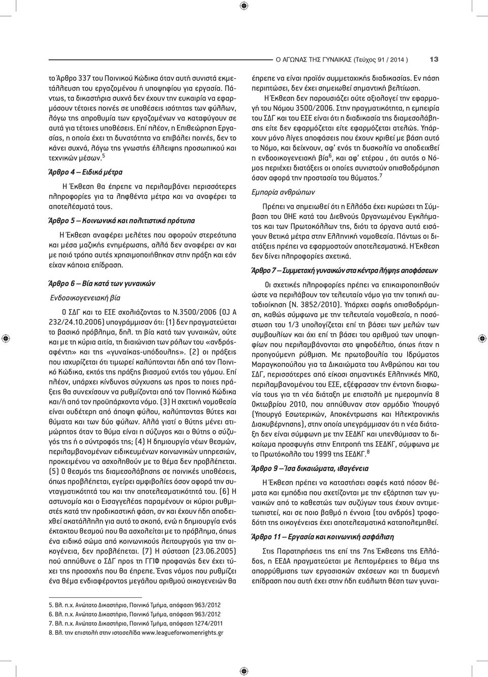 Επί πλέον, η Επιθεώρηση Εργασίας, η οποία έχει τη δυνατότητα να επιβάλει ποινές, δεν το κάνει συχνά, λόγω της γνωστής έλλειψης προσωπικού και τεχνικών μέσων.