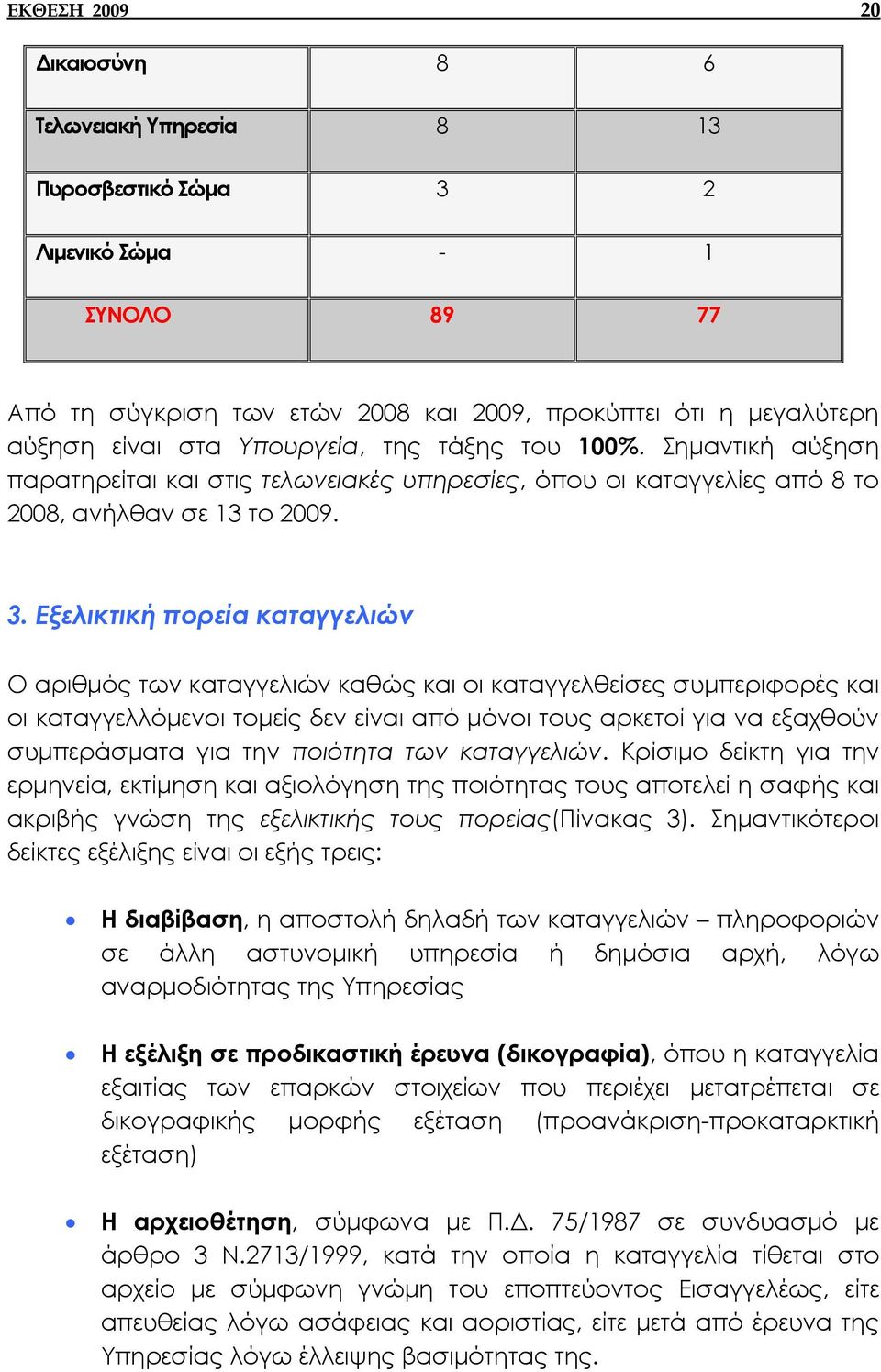 Εξελικτική πορεία καταγγελιών Ο αριθµός των καταγγελιών καθώς και οι καταγγελθείσες συµπεριφορές και οι καταγγελλόµενοι τοµείς δεν είναι από µόνοι τους αρκετοί για να εξαχθούν συµπεράσµατα για την