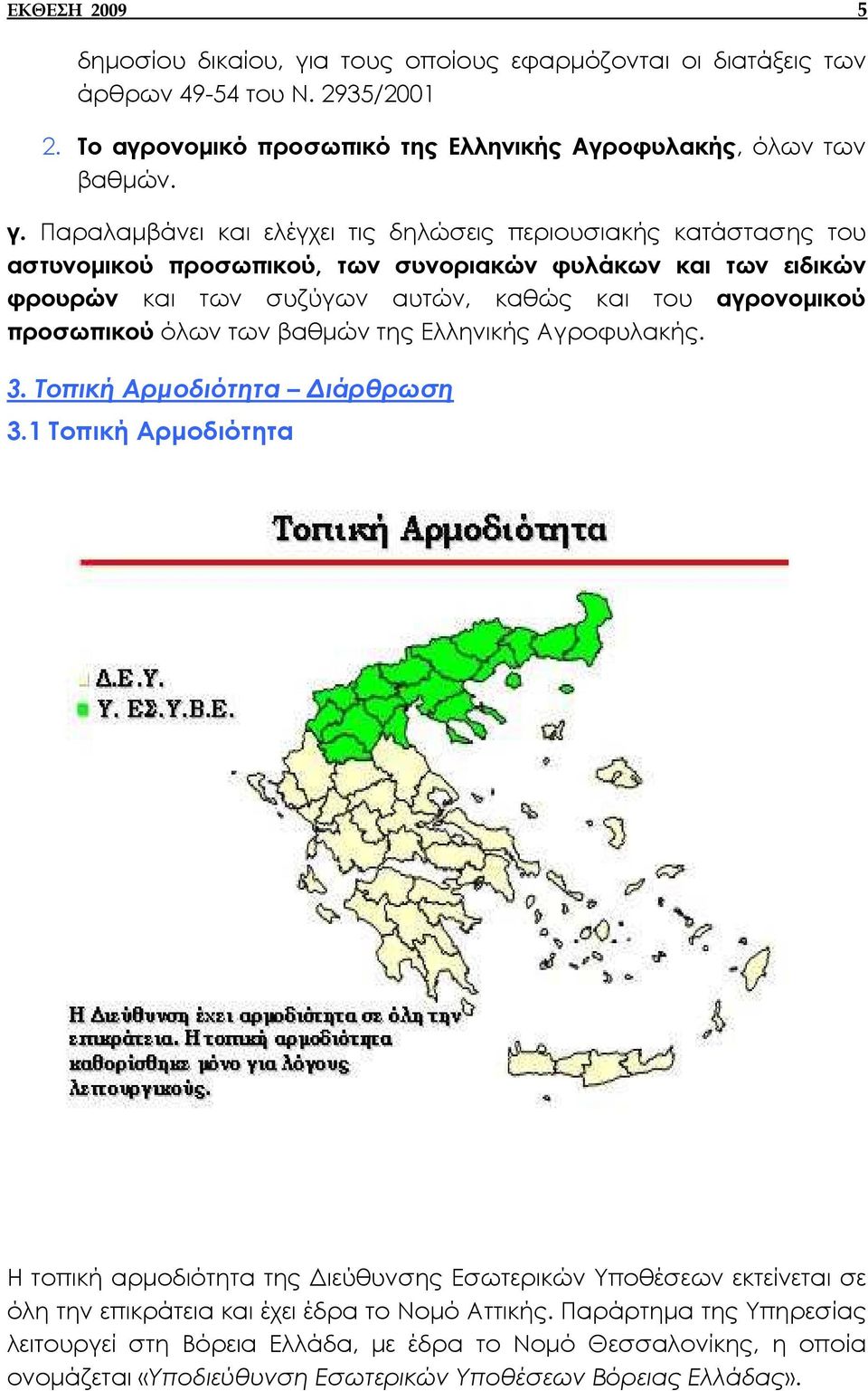 Παραλαµβάνει και ελέγχει τις δηλώσεις περιουσιακής κατάστασης του αστυνοµικού προσωπικού, των συνοριακών φυλάκων και των ειδικών φρουρών και των συζύγων αυτών, καθώς και του αγρονοµικού