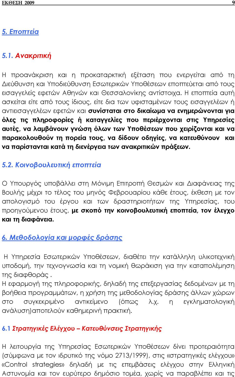 Η εποπτεία αυτή ασκείται είτε από τους ίδιους, είτε δια των υφισταµένων τους εισαγγελέων ή αντιεισαγγελέων εφετών και συνίσταται στο δικαίωµα να ενηµερώνονται για όλες τις πληροφορίες ή καταγγελίες