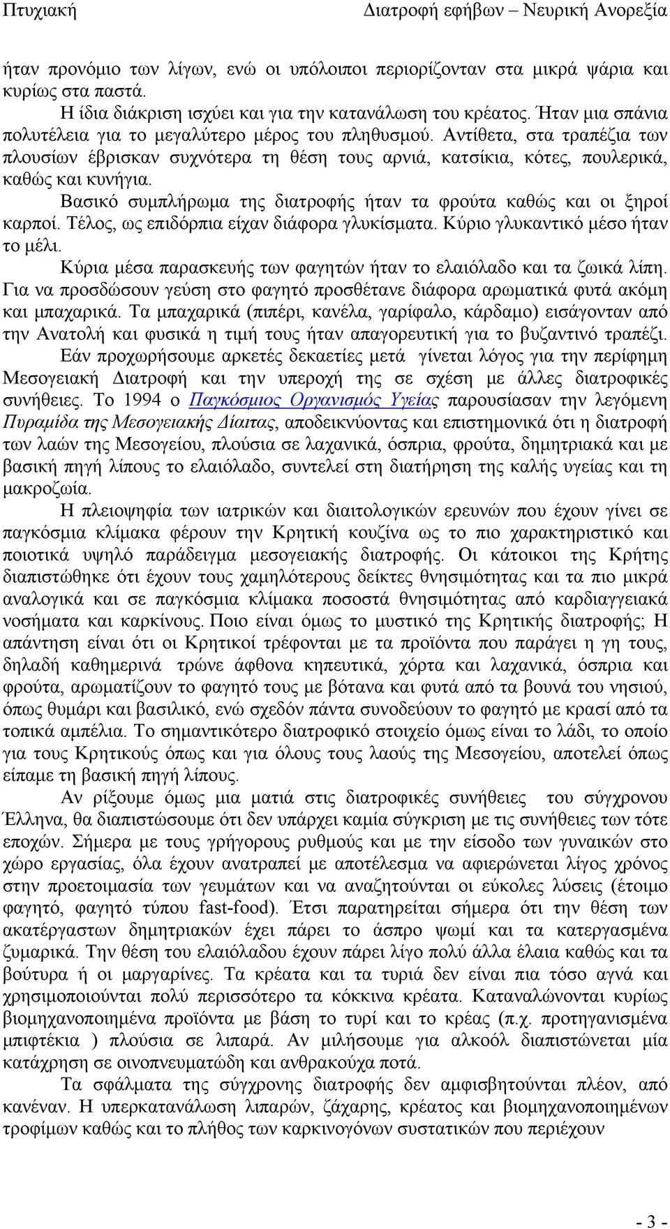 Βασικό συμπλήρωμα της διατροφής ήταν τα φρούτα καθώς και οι ξηροί καρποί. Τέλος, ως επιδόρπια είχαν διάφορα γλυκίσματα. Κύριο γλυκαντικό μέσο ήταν το μέλι.