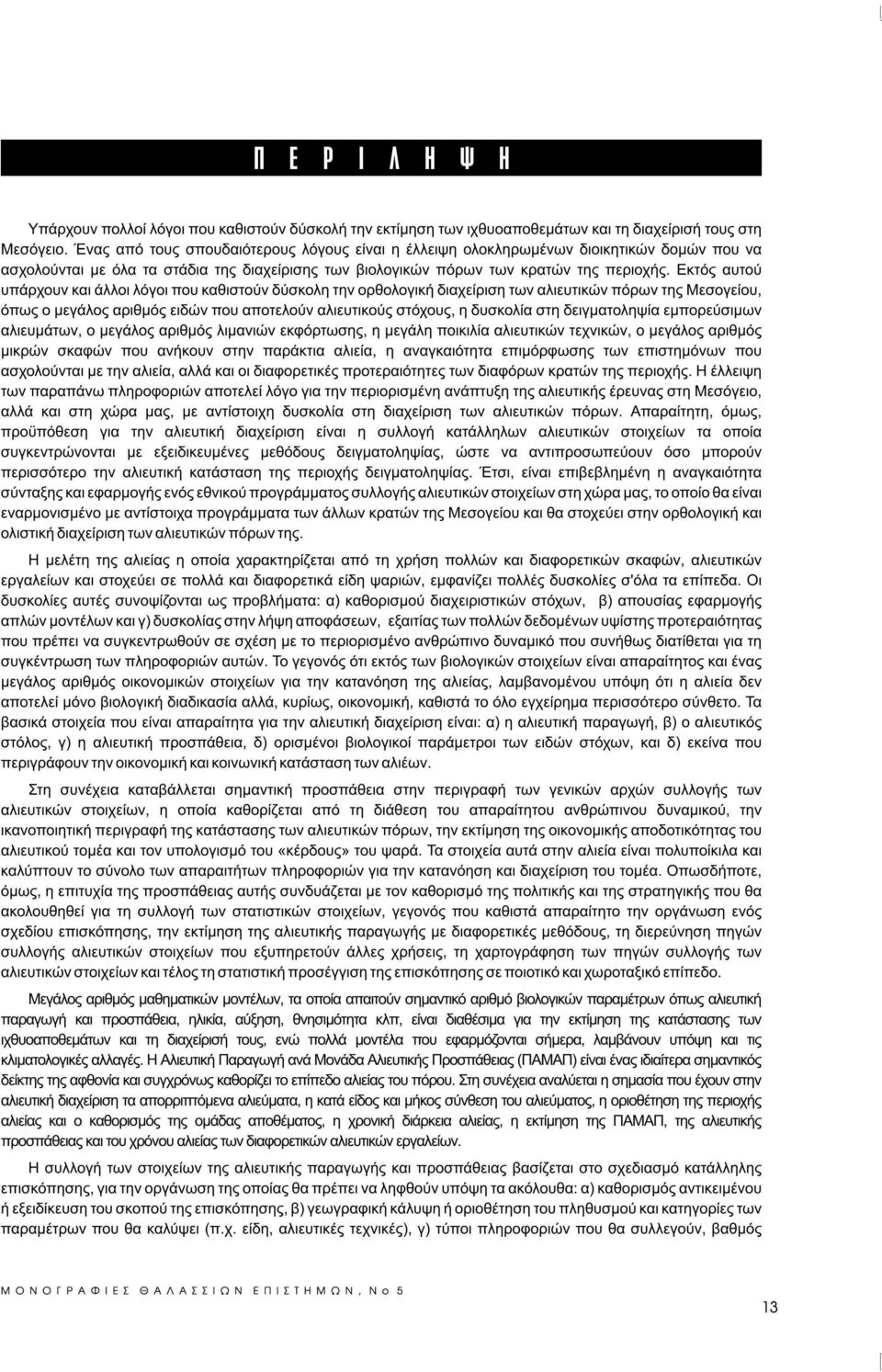 Εκτός αυτού υπάρχουν και άλλοι λόγοι που καθιστούν δύσκολη την ορθολογική διαχείριση των αλιευτικών πόρων της Μεσογείου, όπως ο μεγάλος αριθμός ειδών που αποτελούν αλιευτικούς στόχους, η δυσκολία στη