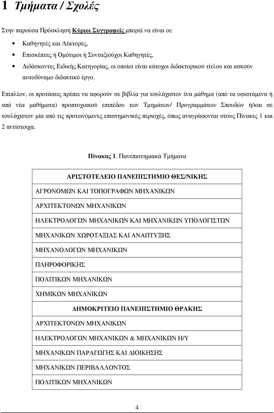 Επιπλέον, οι προτάσεις πρέπει να αφορούν σε βιβλία για τουλάχιστον ένα µάθηµα (από τα υφιστάµενα ή από νέα µαθήµατα) προπτυχιακού επιπέδου των Τµηµάτων/ Προγραµµάτων Σπουδών ή/και σε τουλάχιστον µία