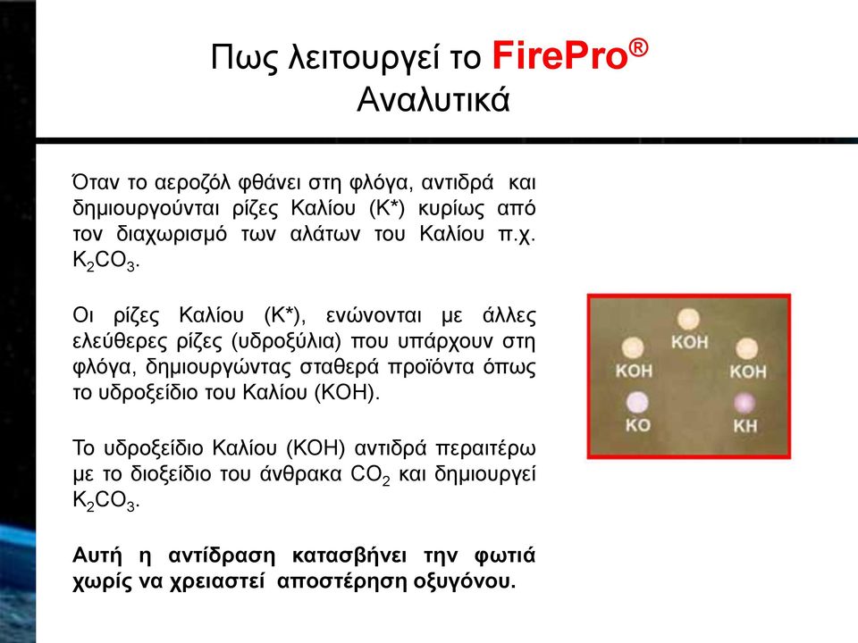 Οι ρίζες Καλίου (Κ*), ενώνονται με άλλες ελεύθερες ρίζες (υδροξύλια) που υπάρχουν στη φλόγα, δημιουργώντας σταθερά προϊόντα όπως