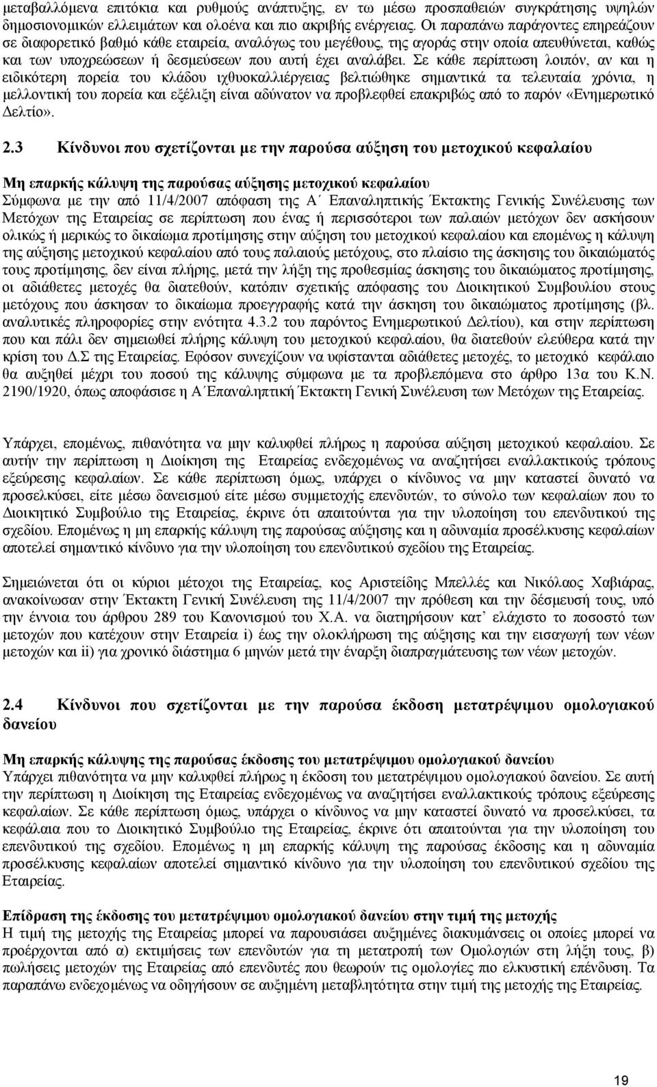 Σε κάθε περίπτωση λοιπόν, αν και η ειδικότερη πορεία του κλάδου ιχθυοκαλλιέργειας βελτιώθηκε σηµαντικά τα τελευταία χρόνια, η µελλοντική του πορεία και εξέλιξη είναι αδύνατον να προβλεφθεί επακριβώς