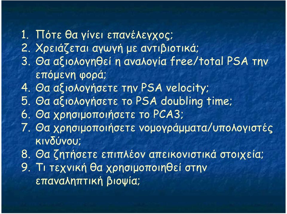 Θα αξιολογήσετε το PSA doubling time; 6. Θα χρησιµοποιήσετε το PCA3; 7.