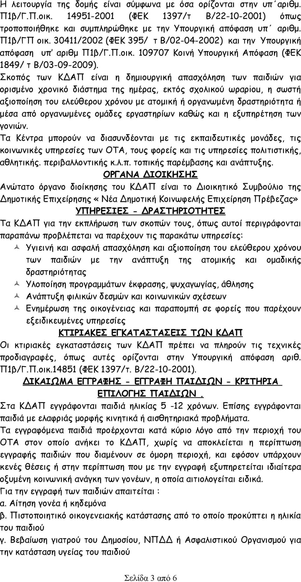 Σκοπός των ΚΔΑΠ είναι η δημιουργική απασχόληση των παιδιών για ορισμένο χρονικό διάστημα της ημέρας, εκτός σχολικού ωραρiοu, η σωστή αξιοποίηση του ελεύθερου χρόνου με ατομική ή οργανωμένη