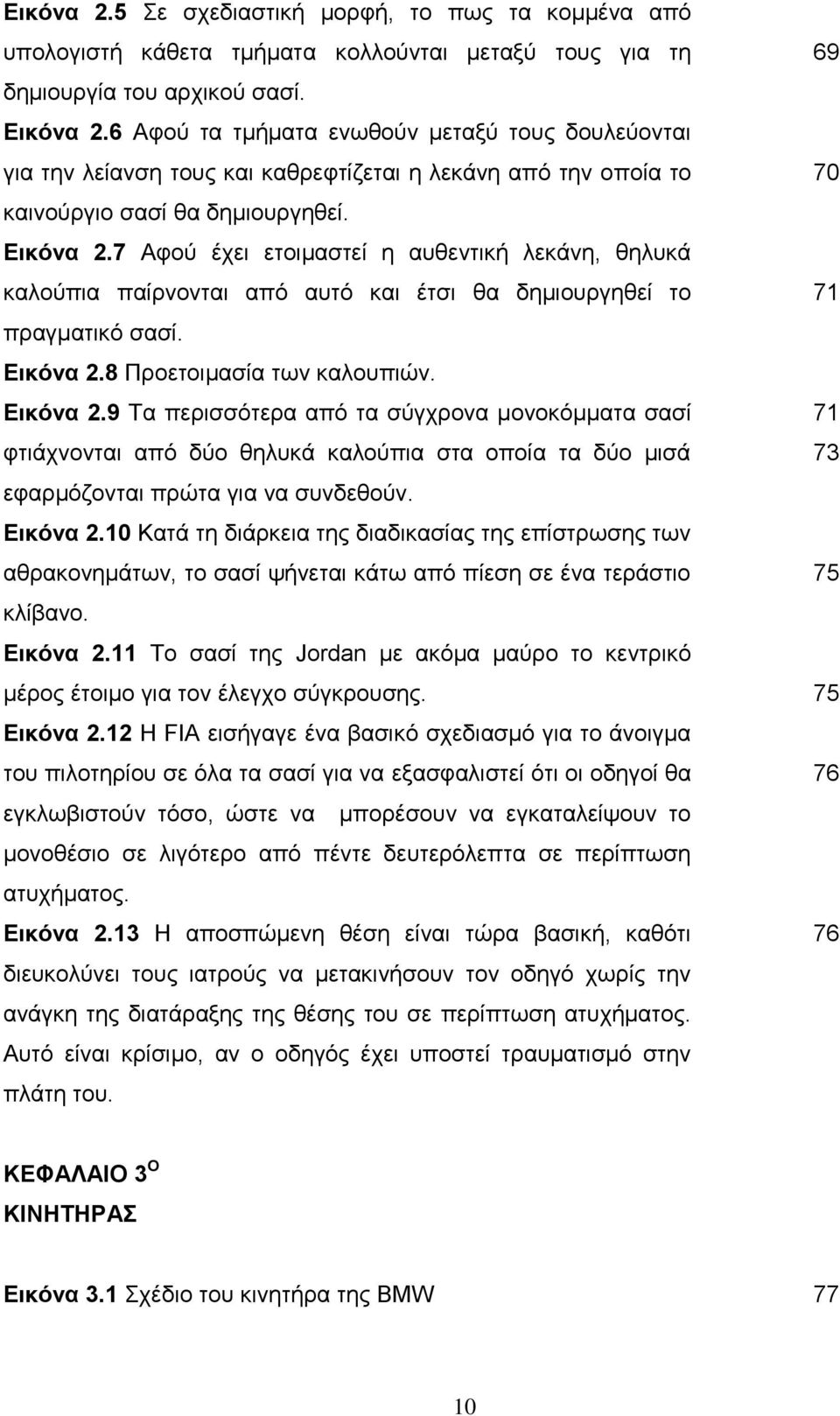 7 Αφού έχει ετοιμαστεί η αυθεντική λεκάνη, θηλυκά καλούπια παίρνονται από αυτό και έτσι θα δημιουργηθεί το πραγματικό σασί. Εικόνα 2.