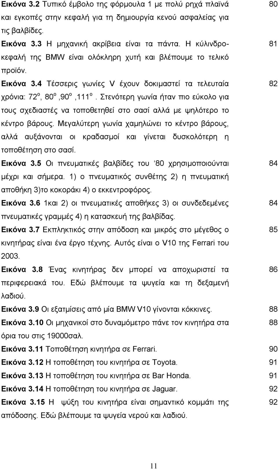 Στενότερη γωνία ήταν πιο εύκολο για τους σχεδιαστές να τοποθετηθεί στο σασί αλλά με ψηλότερο το κέντρο βάρους.