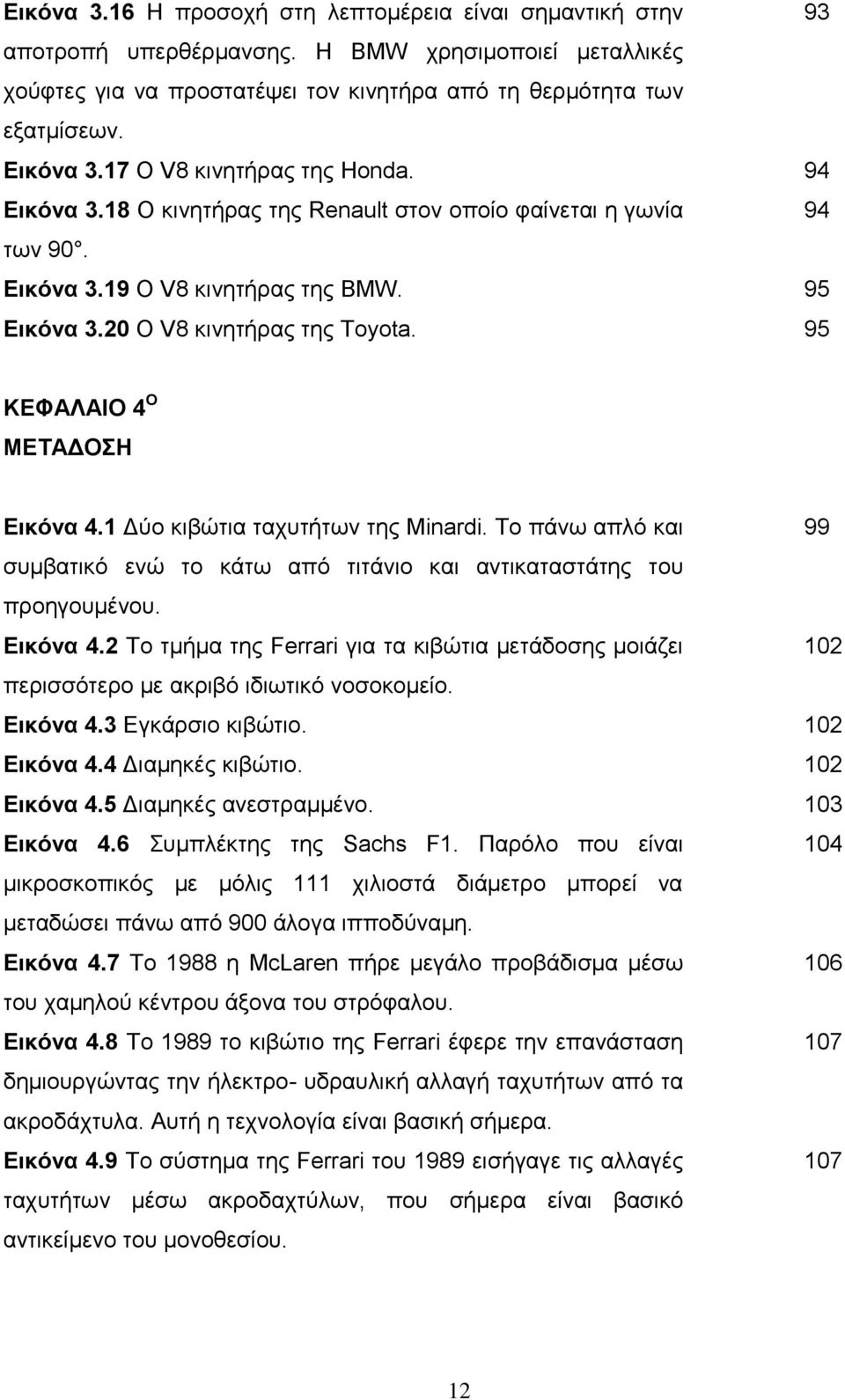 93 94 94 95 95 ΚΕΦΑΛΑΙΟ 4 Ο ΜΕΤΑΔΟΣΗ Εικόνα 4.1 Δύο κιβώτια ταχυτήτων της Minardi. Το πάνω απλό και συμβατικό ενώ το κάτω από τιτάνιο και αντικαταστάτης του προηγουμένου. Εικόνα 4.2 Το τμήμα της Ferrari για τα κιβώτια μετάδοσης μοιάζει περισσότερο με ακριβό ιδιωτικό νοσοκομείο.