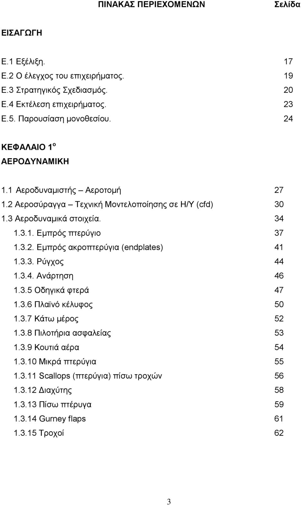 3.2. Εμπρός ακροπτερύγια (endplates) 1.3.3. Ρύγχος 1.3.4. Ανάρτηση 1.3.5 Οδηγικά φτερά 1.3.6 Πλαϊνό κέλυφος 1.3.7 Κάτω μέρος 1.3.8 Πιλοτήρια ασφαλείας 1.3.9 Κουτιά αέρα 1.3.10 Μικρά πτερύγια 1.