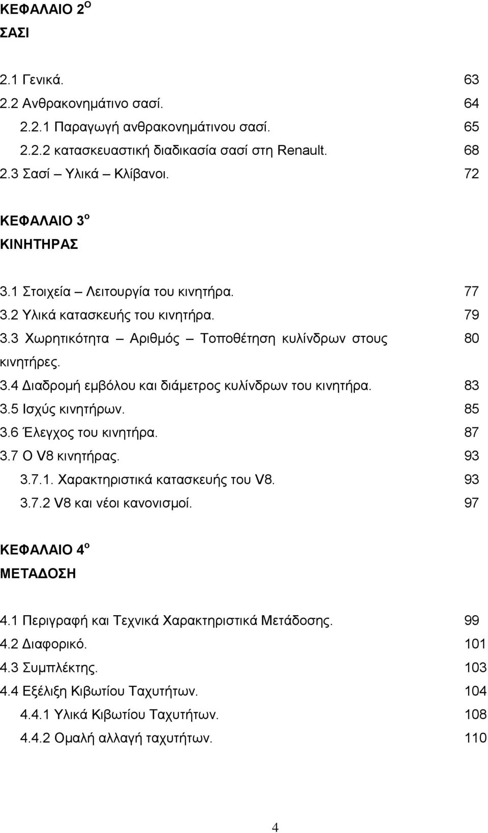 3.5 Ισχύς κινητήρων. 3.6 Έλεγχος του κινητήρα. 3.7 Ο V8 κινητήρας. 3.7.1. Χαρακτηριστικά κατασκευής του V8. 3.7.2 V8 και νέοι κανονισμοί. 77 79 80 83 85 87 93 93 97 ΚΕΦΑΛΑΙΟ 4 ο ΜΕΤΑΔΟΣΗ 4.