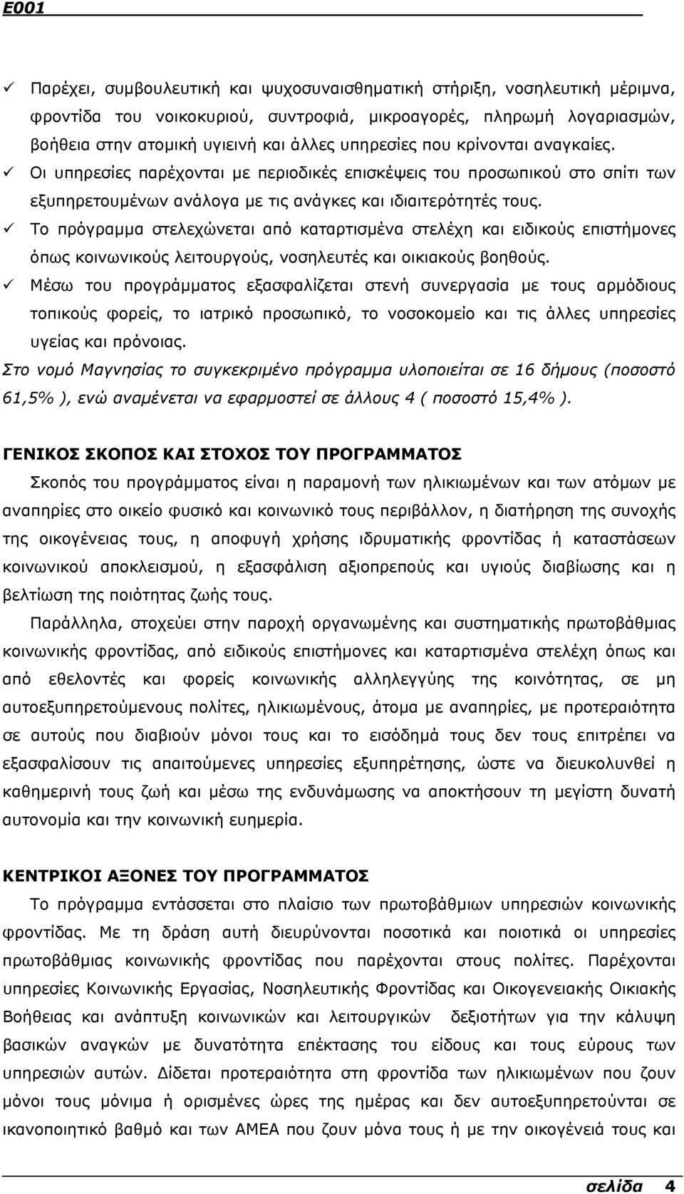 Το πρόγραµµα στελεχώνεται από καταρτισµένα στελέχη και ειδικούς επιστήµονες όπως κοινωνικούς λειτουργούς, νοσηλευτές και οικιακούς βοηθούς.