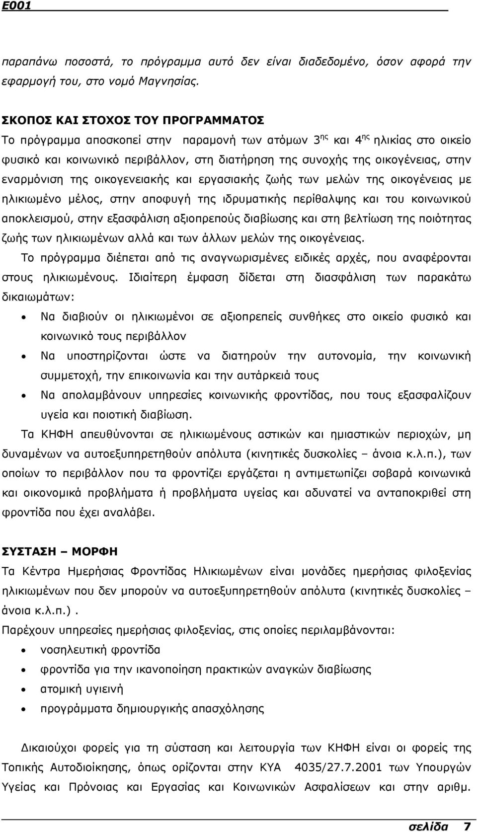 εναρµόνιση της οικογενειακής και εργασιακής ζωής των µελών της οικογένειας µε ηλικιωµένο µέλος, στην αποφυγή της ιδρυµατικής περίθαλψης και του κοινωνικού αποκλεισµού, στην εξασφάλιση αξιοπρεπούς