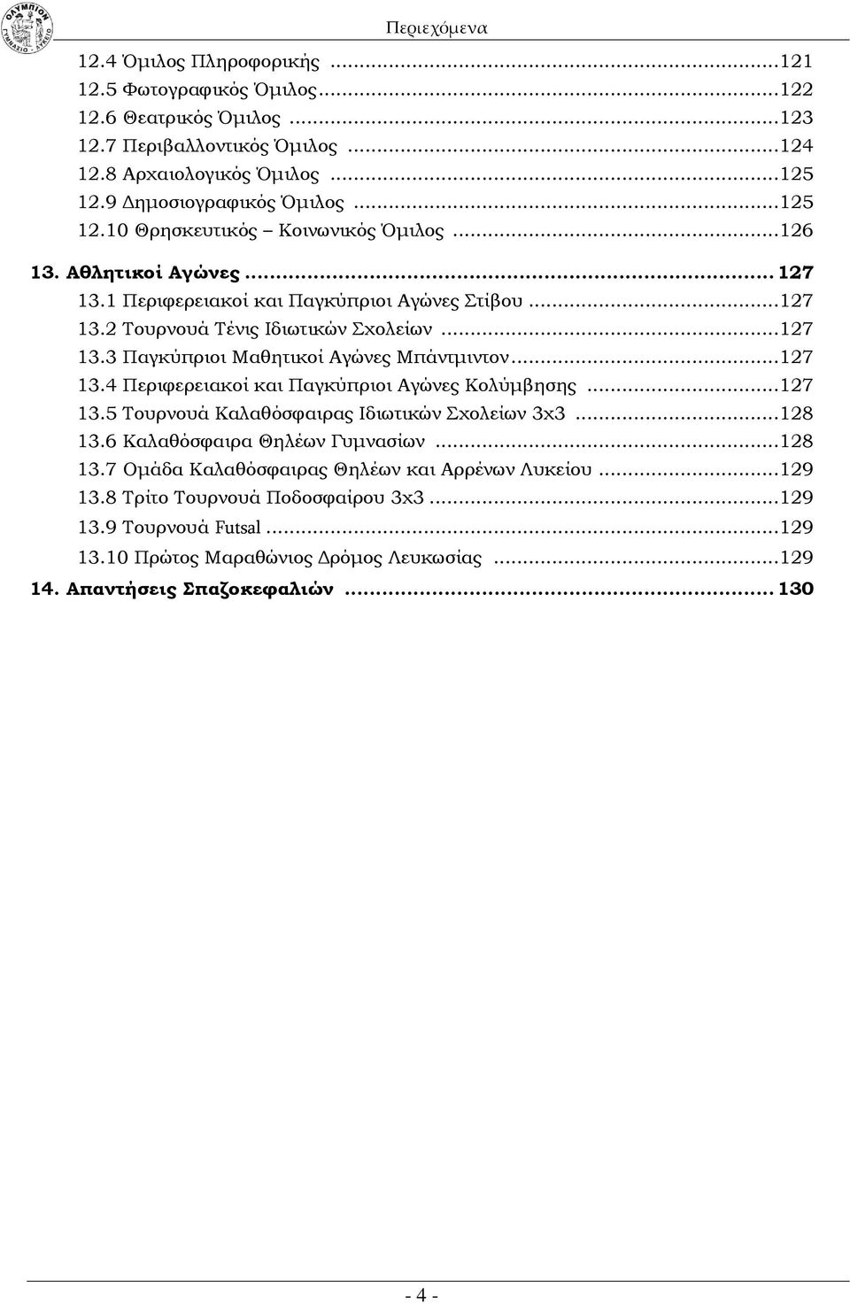 ..127 13.4 Περιφερειακοί και Παγκύπριοι Αγώνες Κολύμβησης...127 13.5 Τουρνουά Καλαθόσφαιρας Ιδιωτικών Σχολείων 3χ3...128 13.6 Καλαθόσφαιρα Θηλέων Γυμνασίων...128 13.7 Ομάδα Καλαθόσφαιρας Θηλέων και Αρρένων Λυκείου.