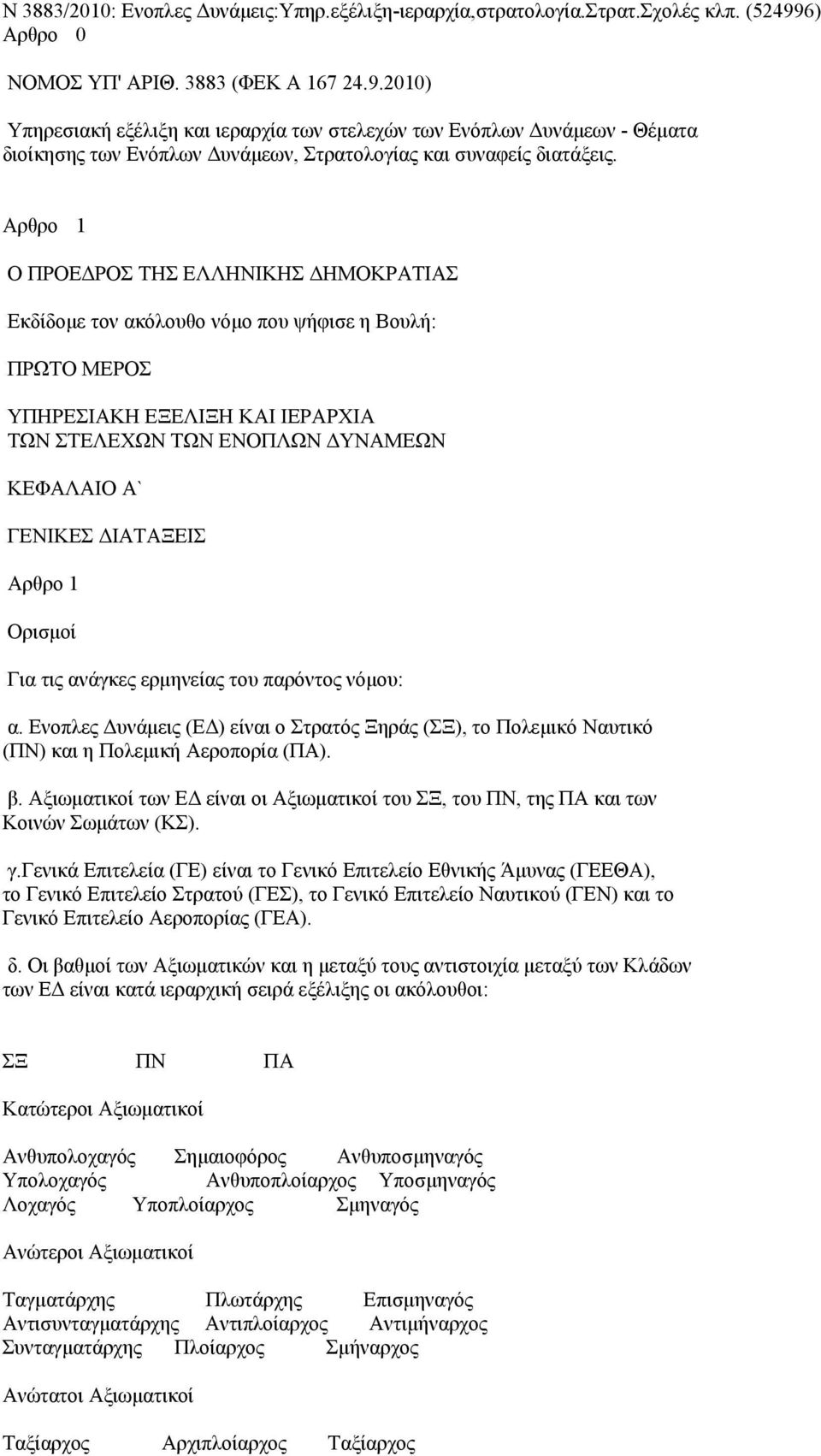 Αρθρο 1 Ο ΠΡΟΕΔΡΟΣ ΤΗΣ ΕΛΛΗΝΙΚΗΣ ΔΗΜΟΚΡΑΤΙΑΣ Εκδίδομε τον ακόλουθο νόμο που ψήφισε η Βουλή: ΠΡΩΤΟ ΜΕΡΟΣ ΥΠΗΡΕΣΙΑΚΗ ΕΞΕΛΙΞΗ ΚΑΙ ΙΕΡΑΡΧΙΑ ΤΩΝ ΣΤΕΛΕΧΩΝ ΤΩΝ ΕΝΟΠΛΩΝ ΔΥΝΑΜΕΩΝ ΚΕΦΑΛΑΙΟ Α` ΓΕΝΙΚΕΣ ΔΙΑΤΑΞΕΙΣ