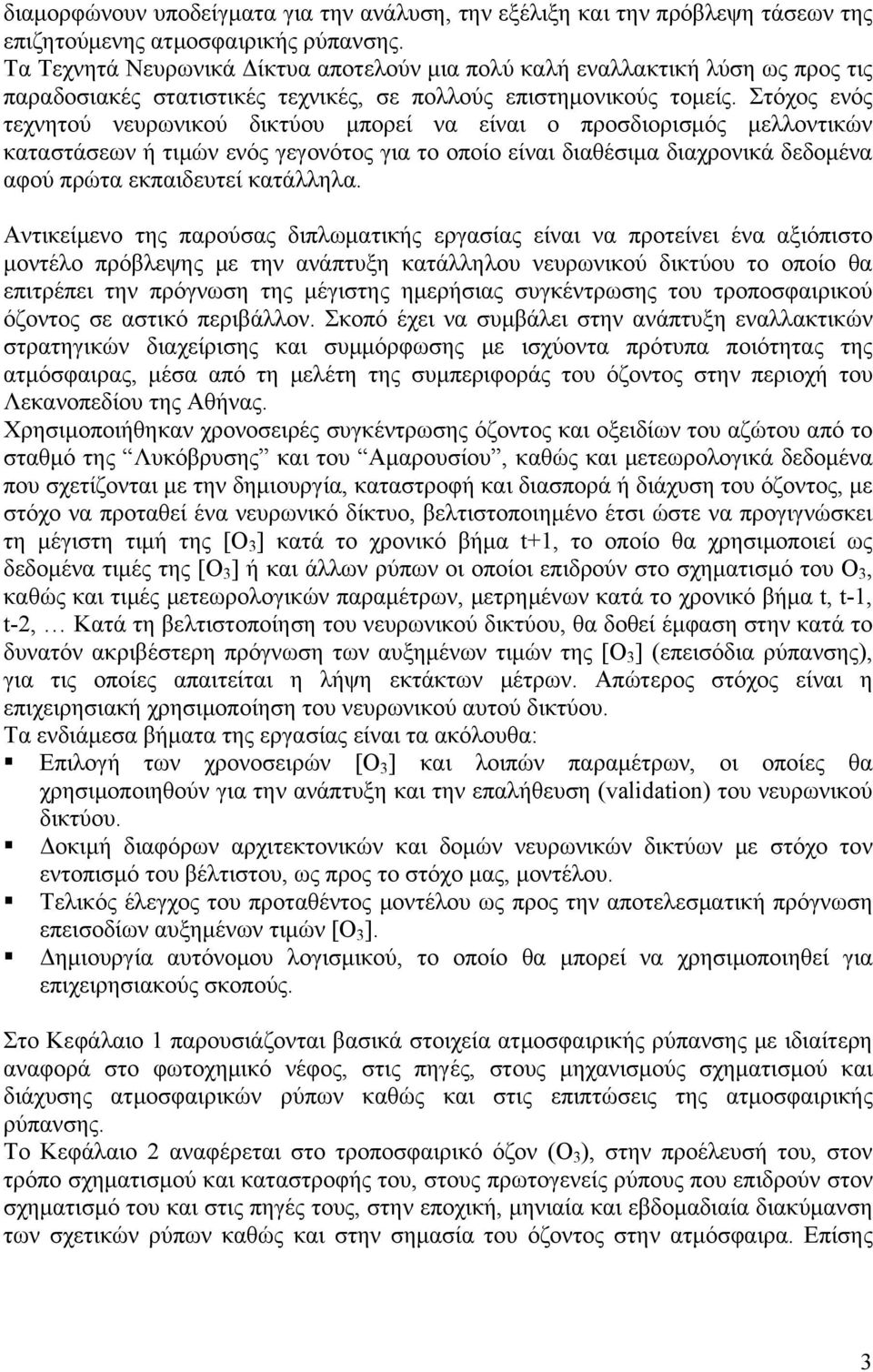 Στόχος ενός τεχνητού νευρωνικού δικτύου μπορεί να είναι ο προσδιορισμός μελλοντικών καταστάσεων ή τιμών ενός γεγονότος για το οποίο είναι διαθέσιμα διαχρονικά δεδομένα αφού πρώτα εκπαιδευτεί