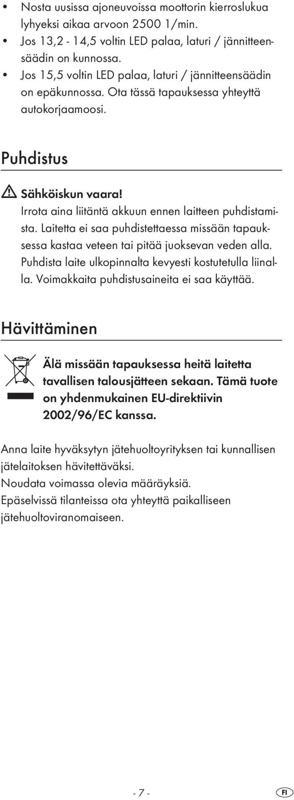 Irrota aina liitäntä akkuun ennen laitteen puhdistamista. Laitetta ei saa puhdistettaessa missään tapauksessa kastaa veteen tai pitää juoksevan veden alla.