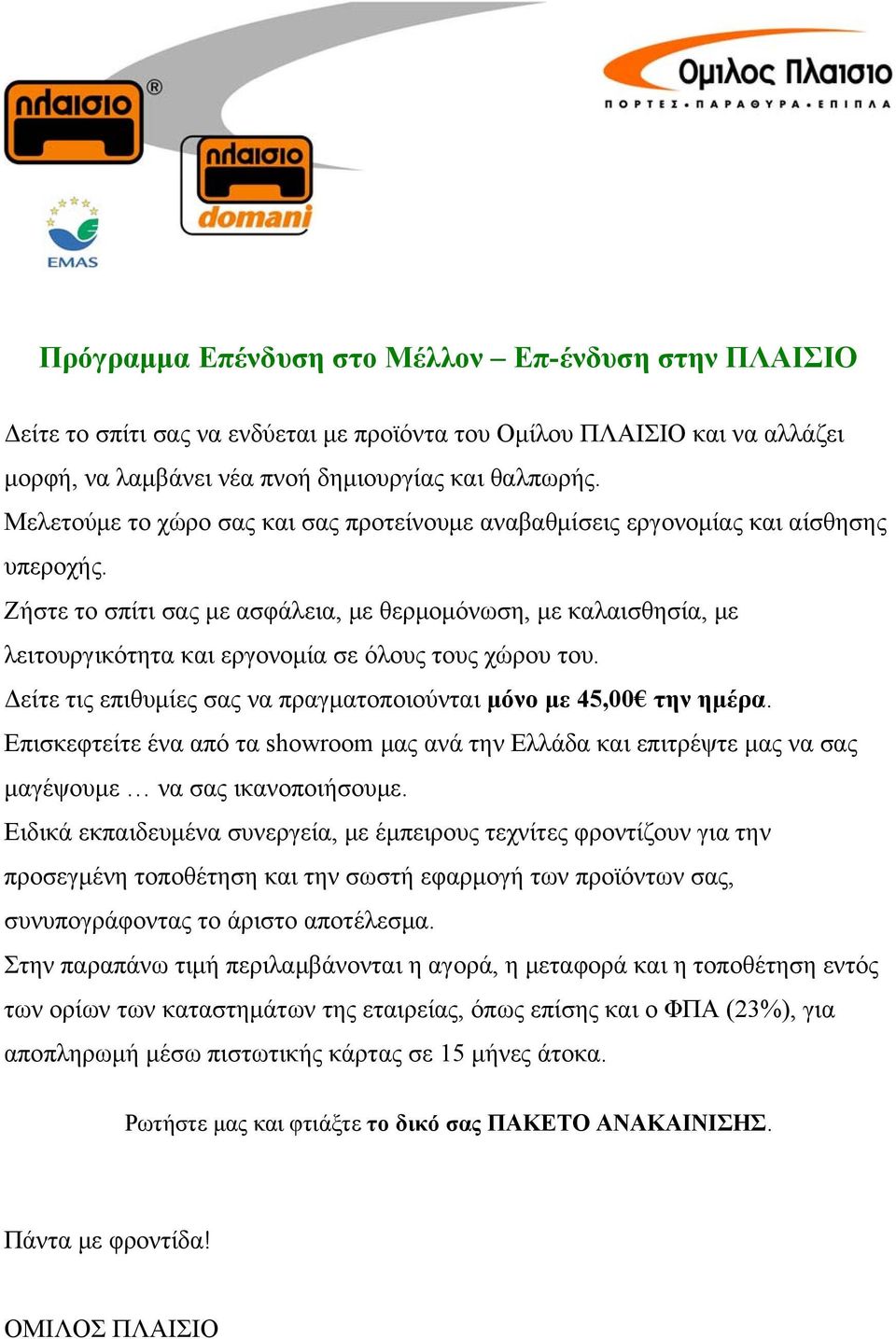 Ζήστε το σπίτι σας με ασφάλεια, με θερμομόνωση, με καλαισθησία, με λειτουργικότητα και εργονομία σε όλους τους χώρου του. Δείτε τις επιθυμίες σας να πραγματοποιούνται μόνο με 45,00 την ημέρα.