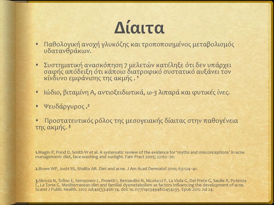 1 Ιώδιο, βιταμίνη Α, αντιοξειδωτικά, ω-3 λιπαρά και φυτικές ίνες. Ψευδάργυρος. 2 Προστατευτικός ρόλος της μεσογειακής δίαιτας στην παθογένεια της ακμής. 3 1.Magin P, Pond D, Smith W et al.