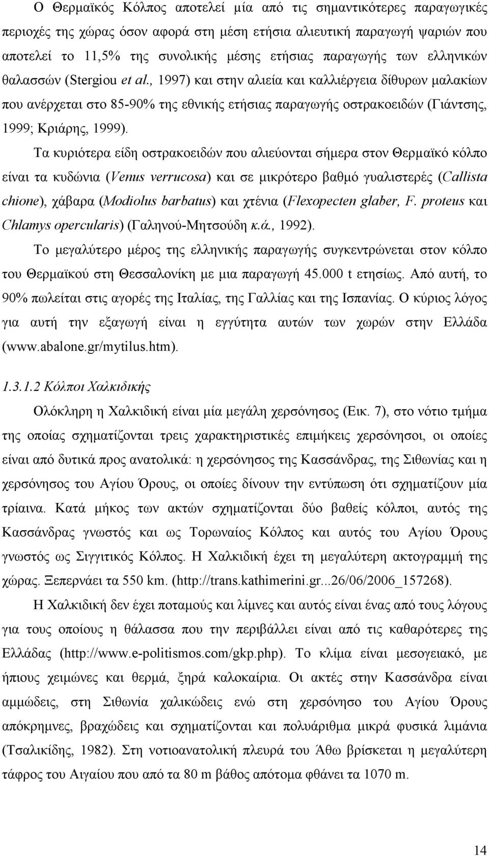 Τα κυριότερα είδη οστρακοειδών που αλιεύονται σήµερα στον Θερµαϊκό κόλπο είναι τα κυδώνια (Venus verrucosa) και σε µικρότερο βαθµό γυαλιστερές (Callista chione), χάβαρα (Modiolus barbatus) και χτένια