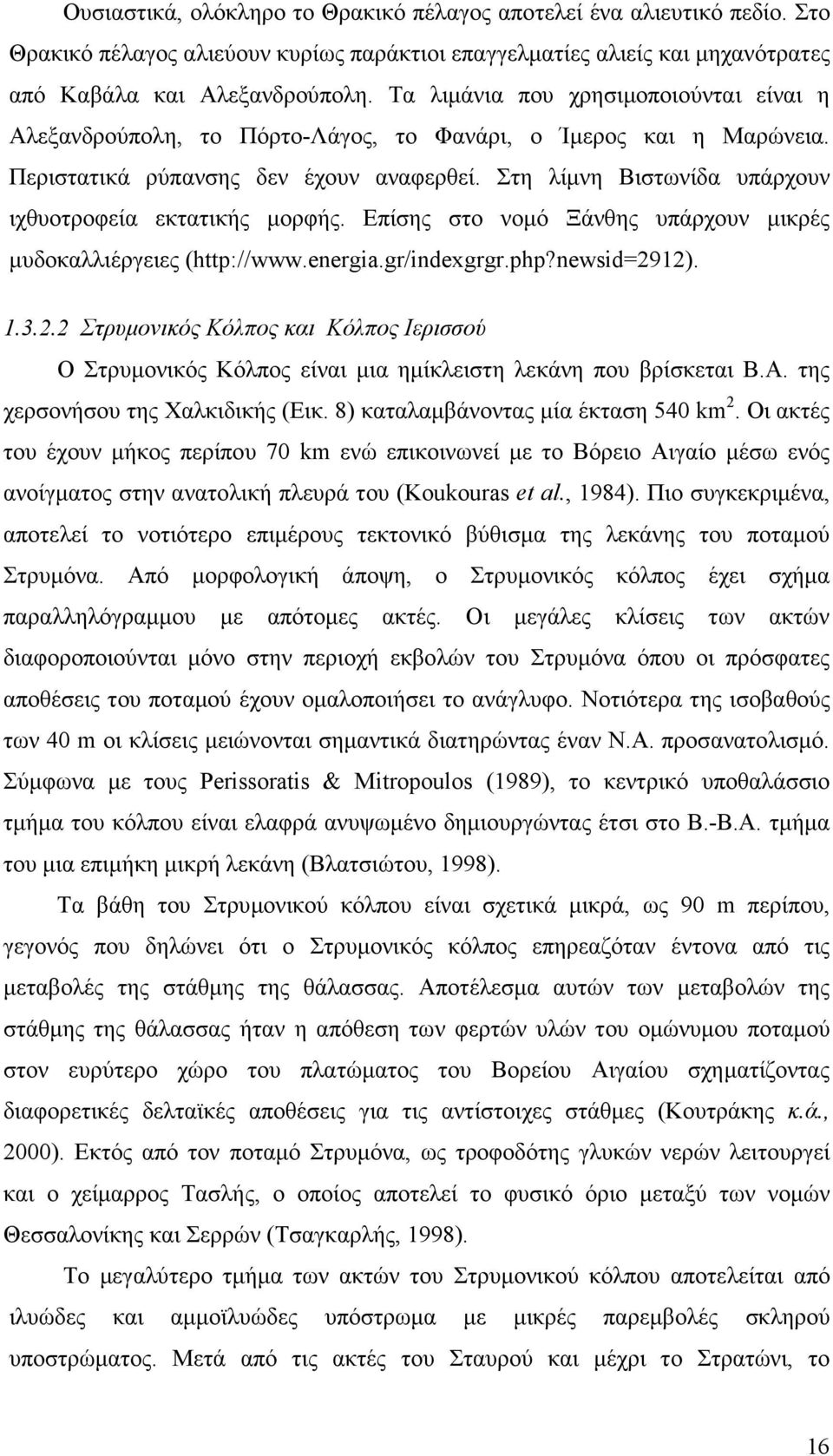 Στη λίµνη Βιστωνίδα υπάρχουν ιχθυοτροφεία εκτατικής µορφής. Επίσης στο νοµό Ξάνθης υπάρχουν µικρές µυδοκαλλιέργειες (http://www.energia.gr/indexgrgr.php?newsid=29