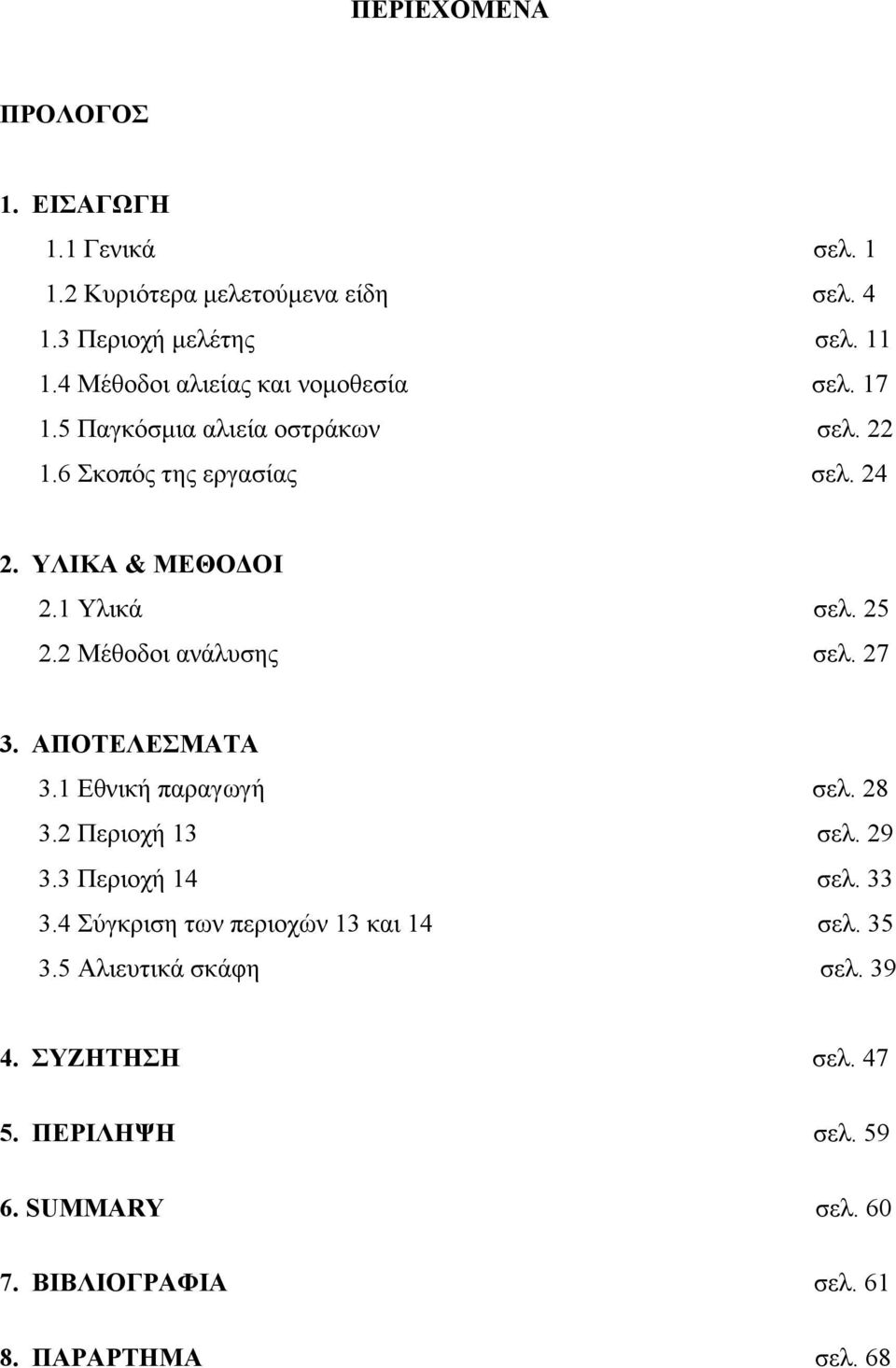 1 Υλικά σελ. 25 2.2 Μέθοδοι ανάλυσης σελ. 27 3. ΑΠΟΤΕΛΕΣΜΑΤΑ 3.1 Εθνική παραγωγή σελ. 28 3.2 Περιοχή 13 σελ. 29 3.3 Περιοχή 14 σελ. 33 3.