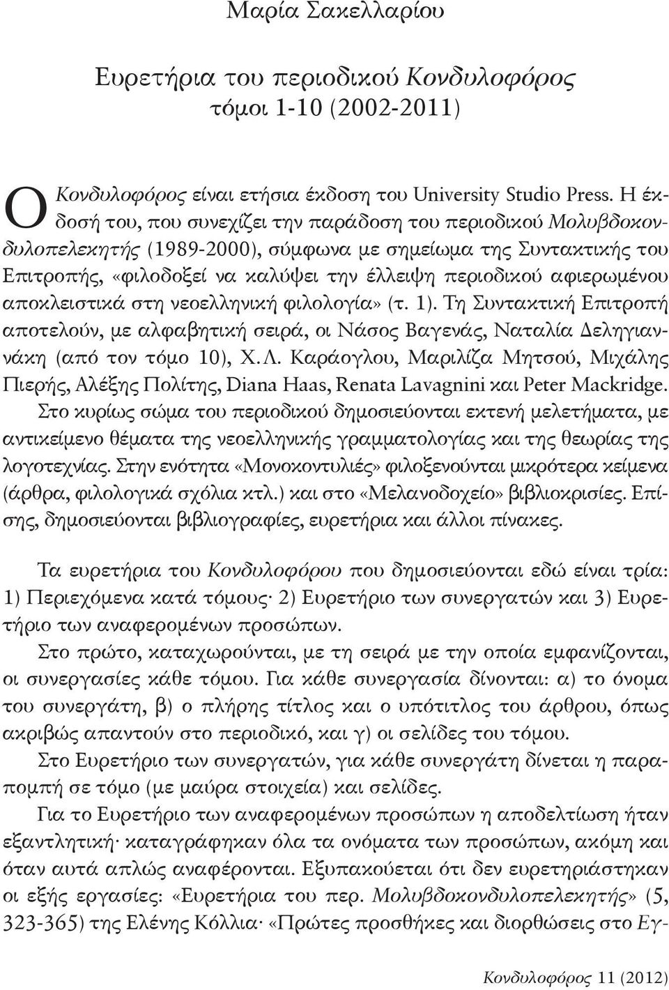 μένου αποκλειστικά στη νεοελληνική φιλολογία» (τ. 1). Τη Συντακτική Επιτροπή αποτελούν, με αλφαβητική σειρά, οι Νάσος Βαγενάς, Ναταλία Δεληγιαννάκη (από τον τόμο 10), Χ. Λ.