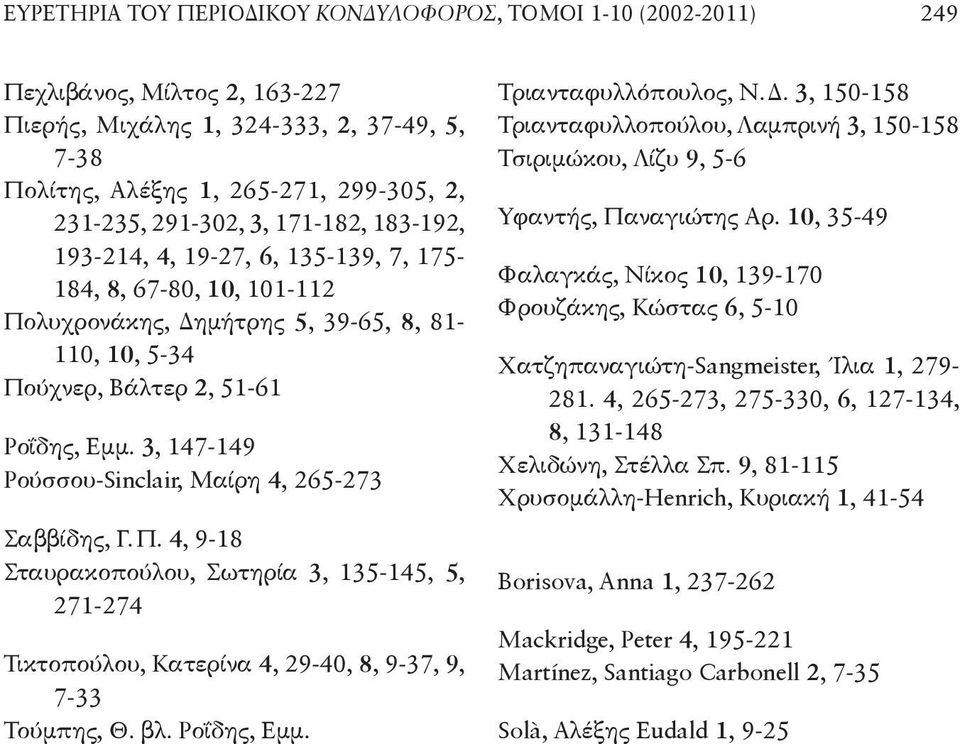 3, 147-149 ρούσσου-sinclair, Μαίρη 4, 265-273 σαββίδης, γ.π. 4, 9-18 σταυρακοπούλου, σωτηρία 3, 135-145, 5, 271-274 τικτοπούλου, Κατερίνα 4, 29-40, 8, 9-37, 9, 7-33 τούμπης, Θ. βλ. ροΐδης, Εμμ.