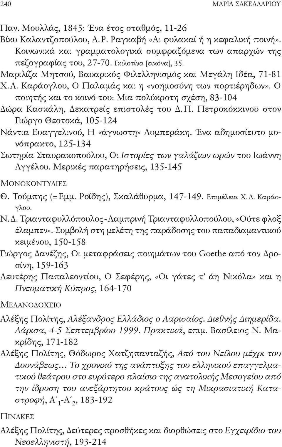 Καράογλου, Ο Παλαμάς και η «νοημοσύνη των πορτιέρηδων». Ο ποιητής και το κοι νό του: Μια πολύκροτη σχέση, 83-104 Δώρα Κασκάλη, Δεκατρείς επιστολές του Δ. Π. Πετροκόκκινου στον Γιώργο Θεοτοκά, 105-124 Νάντια Ευαγγελινού, Η «άγνωστη» Λυμπεράκη.