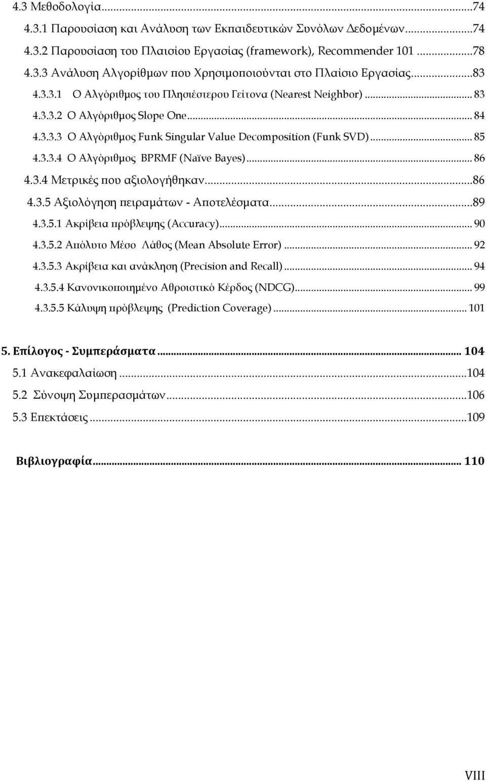.. 86 4.3.4 Μετρικές που αξιολογήθηκαν... 86 4.3.5 Αξιολόγηση πειραμάτων - Αποτελέσματα... 89 4.3.5.1 Ακρίβεια πρόβλεψης (Accuracy)... 90 4.3.5.2 Απόλυτο Μέσο Λάθος (Mean Absolute Error)... 92 4.3.5.3 Ακρίβεια και ανάκληση (Precision and Recall).