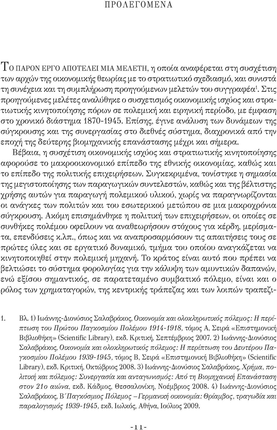 Στις προηγούμενες μελέτες αναλύθηκε ο συσχετισμός οικονομικής ισχύος και στρατιωτικής κινητοποίησης πόρων σε πολεμική και ειρηνική περίοδο, με έμφαση στο χρονικό διάστημα 1870-1945.