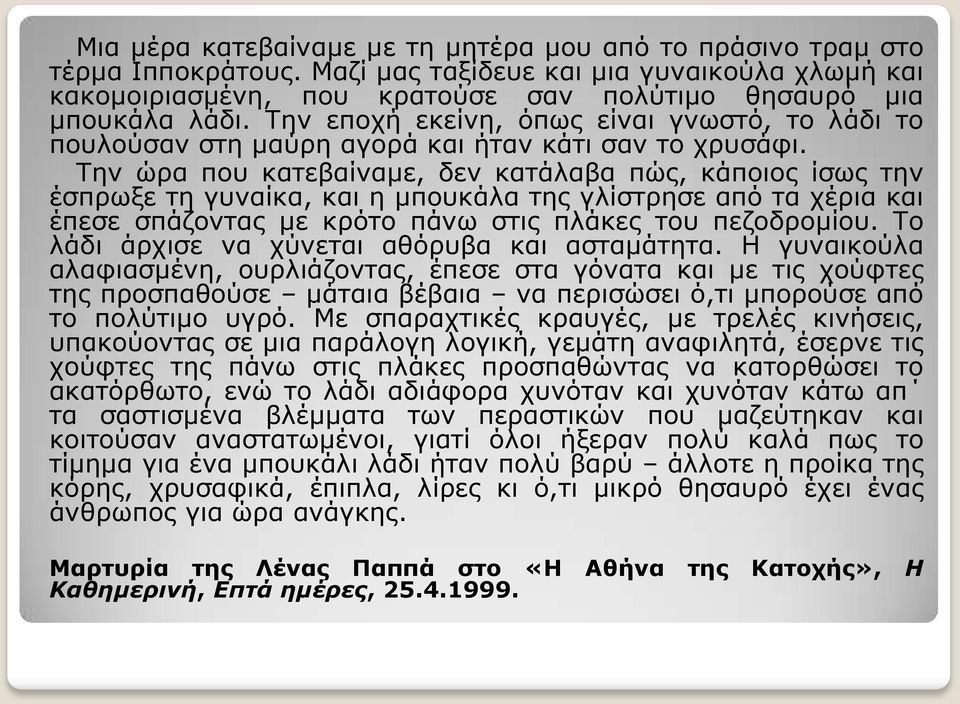 Την ώρα που κατεβαίναμε, δεν κατάλαβα πώς, κάποιος ίσως την έσπρωξε τη γυναίκα, και η μπουκάλα της γλίστρησε από τα χέρια και έπεσε σπάζοντας με κρότο πάνω στις πλάκες του πεζοδρομίου.