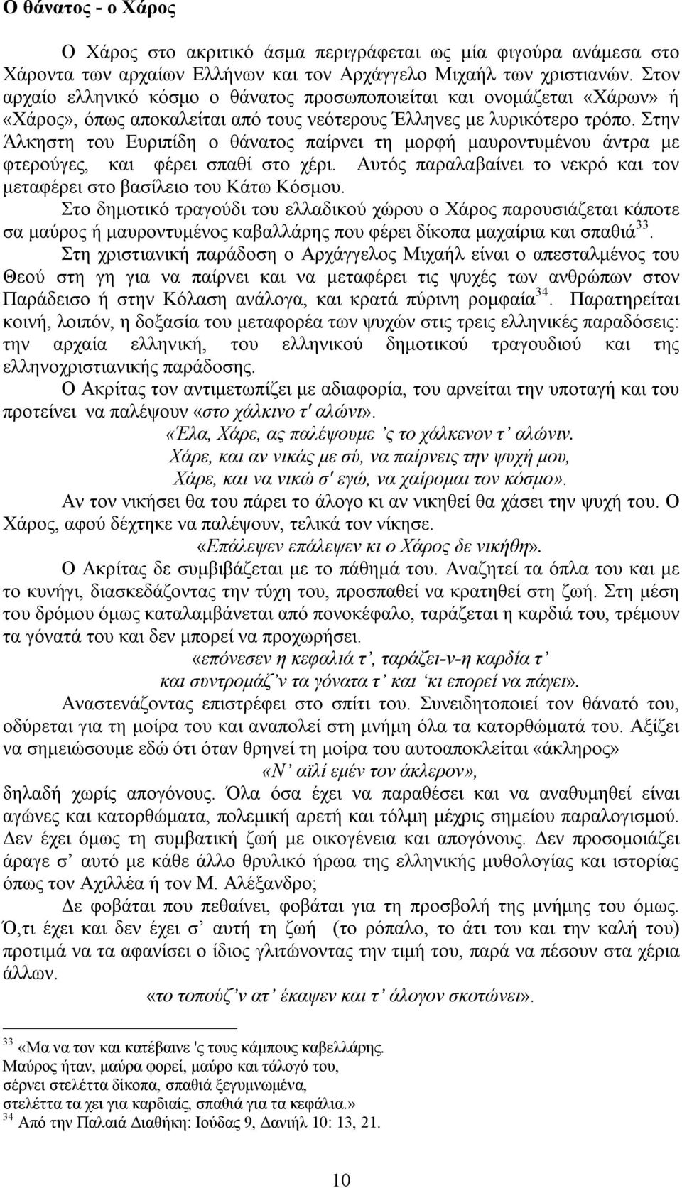 Στην Άλκηστη του Ευριπίδη ο θάνατος παίρνει τη μορφή μαυροντυμένου άντρα με φτερούγες, και φέρει σπαθί στο χέρι. Αυτός παραλαβαίνει το νεκρό και τον μεταφέρει στο βασίλειο του Κάτω Κόσμου.