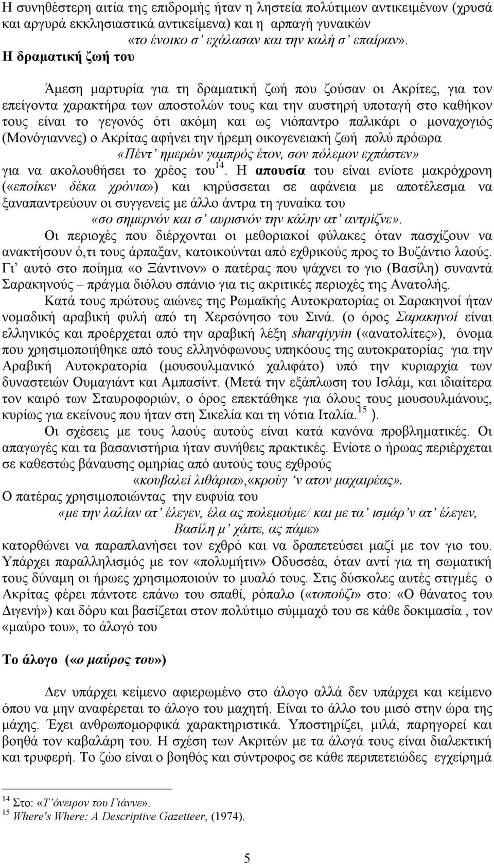 ως νιόπαντρο παλικάρι ο μοναχογιός (Μονόγιαννες) ο Ακρίτας αφήνει την ήρεμη οικογενειακή ζωή πολύ πρόωρα «Πέντ ημερών γαμπρός έτον, σον πόλεμον εχπάστεν» για να ακολουθήσει το χρέος του 14.