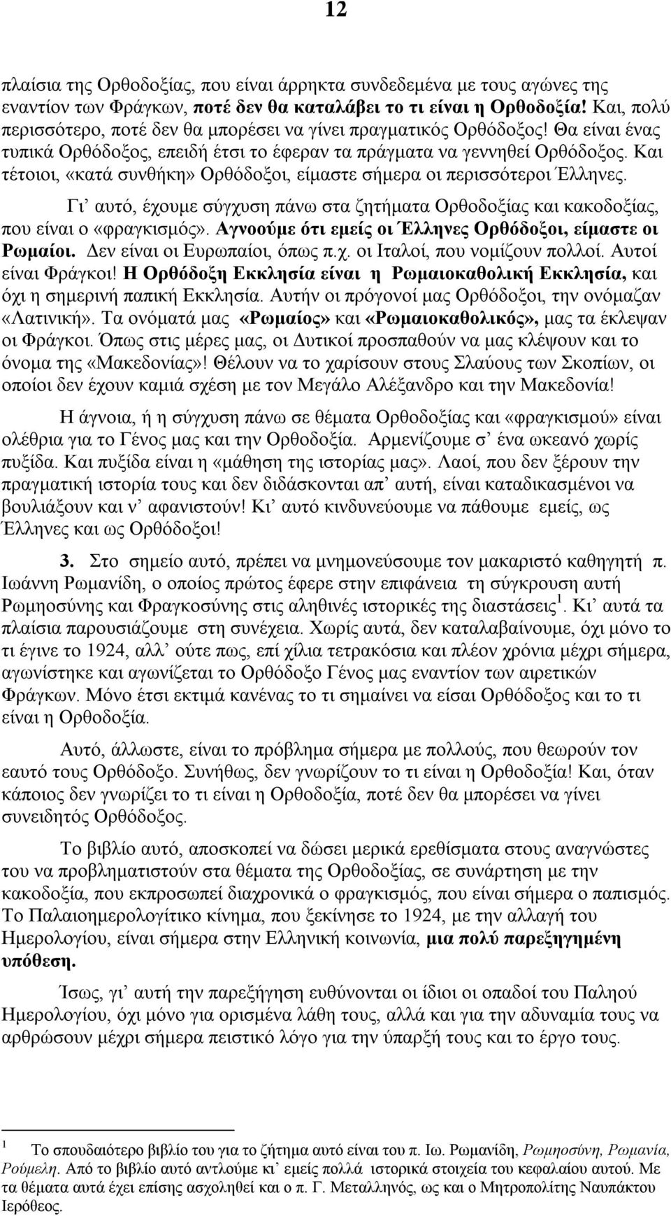 Και τέτοιοι, «κατά συνθήκη» Ορθόδοξοι, είμαστε σήμερα οι περισσότεροι Έλληνες. Γι αυτό, έχουμε σύγχυση πάνω στα ζητήματα Ορθοδοξίας και κακοδοξίας, που είναι ο «φραγκισμός».