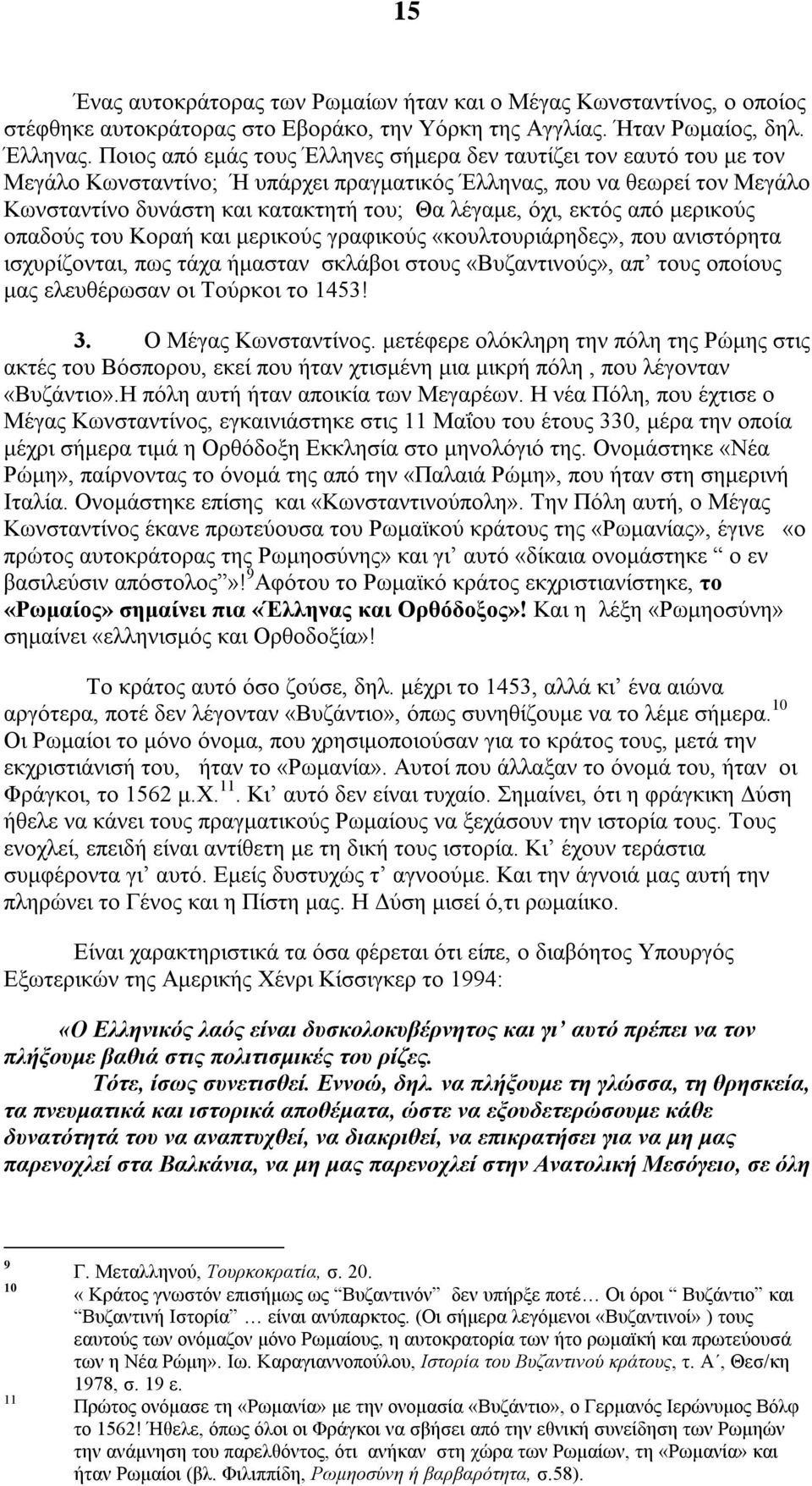 εκτός από μερικούς οπαδούς του Κοραή και μερικούς γραφικούς «κουλτουριάρηδες», που ανιστόρητα ισχυρίζονται, πως τάχα ήμασταν σκλάβοι στους «Βυζαντινούς», απ τους οποίους μας ελευθέρωσαν οι Τούρκοι το