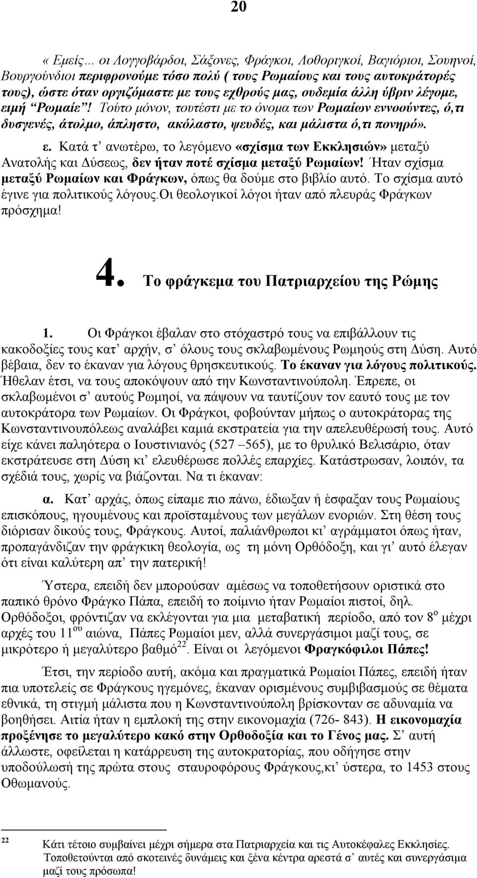 Ηταν σχίσμα μεταξύ Ρωμαίων και Φράγκων, όπως θα δούμε στο βιβλίο αυτό. Το σχίσμα αυτό έγινε για πολιτικούς λόγους.οι θεολογικοί λόγοι ήταν από πλευράς Φράγκων πρόσχημα! 4.