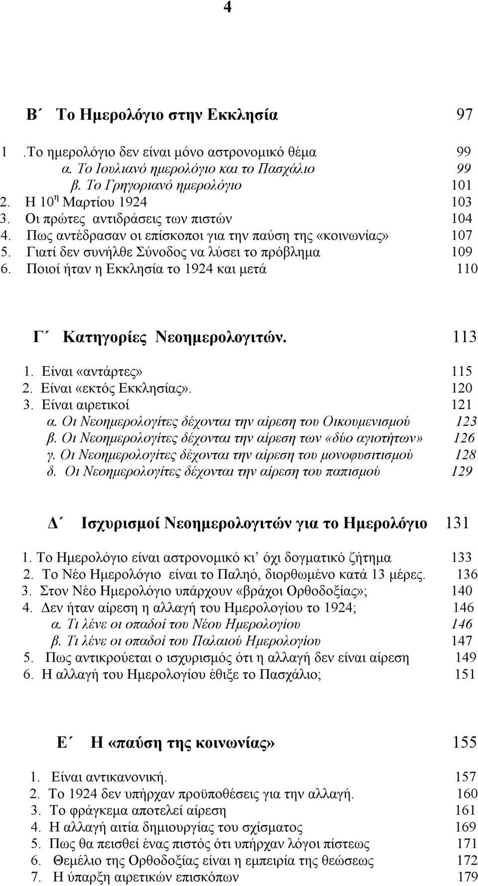 Ποιοί ήταν η Εκκλησία το 1924 και μετά 110 Γ Κατηγορίες Νεοημερολογιτών. 113 1. Είναι «αντάρτες» 115 2. Είναι «εκτός Εκκλησίας». 120 3. Είναι αιρετικοί 121 α.