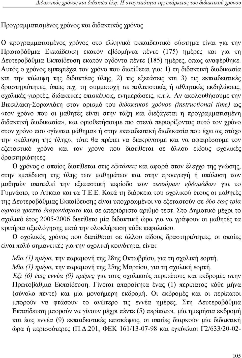 Αυτός ο χρόνος εμπεριέχει τον χρόνο που διατίθεται για: 1) τη διδακτική διαδικασία και την κάλυψη της διδακτέας ύλης, 2) τις εξετάσεις και 3) τις εκπαιδευτικές δραστηριότητες, όπως π.χ. τη συμμετοχή σε πολιτιστικές ή αθλητικές εκδηλώσεις, σχολικές γιορτές, διδακτικές επισκέψεις, ενημερώσεις, κ.