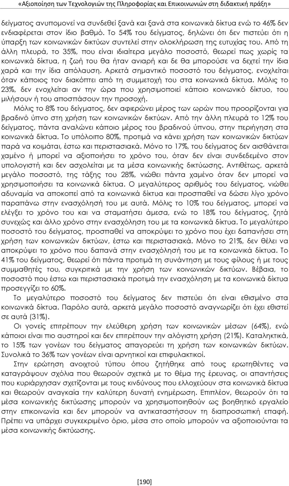 Από τη άλλη πλευρά, το 35%, που είναι ιδιαίτερα μεγάλο ποσοστό, θεωρεί πως χωρίς τα κοινωνικά δίκτυα, η ζωή του θα ήταν ανιαρή και δε θα μπορούσε να δεχτεί την ίδια χαρά και την ίδια απόλαυση.