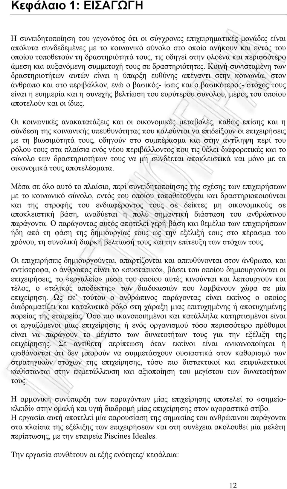 Κοινή συνισταμένη των δραστηριοτήτων αυτών είναι η ύπαρξη ευθύνης απέναντι στην κοινωνία, στον άνθρωπο και στο περιβάλλον, ενώ ο βασικός- ίσως και ο βασικότερος- στόχος τους είναι η ευημερία και η