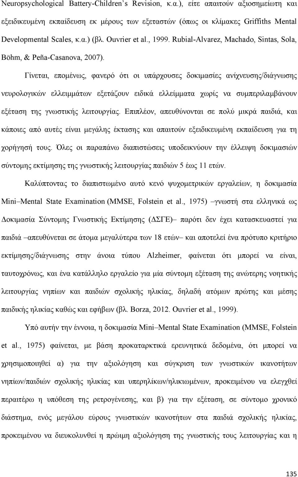 Γίνεται, επομένως, φανερό ότι οι υπάρχουσες δοκιμασίες ανίχνευσης/διάγνωσης νευρολογικών ελλειμμάτων εξετάζουν ειδικά ελλείμματα χωρίς να συμπεριλαμβάνουν εξέταση της γνωστικής λειτουργίας.