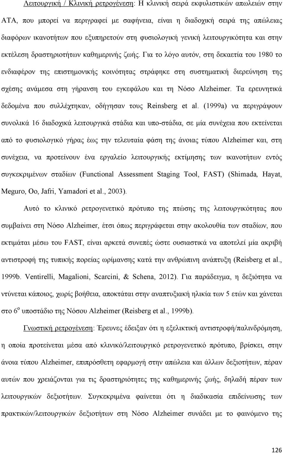 Για το λόγο αυτόν, στη δεκαετία του 1980 το ενδιαφέρον της επιστημονικής κοινότητας στράφηκε στη συστηματική διερεύνηση της σχέσης ανάμεσα στη γήρανση του εγκεφάλου και τη Νόσο Alzheimer.