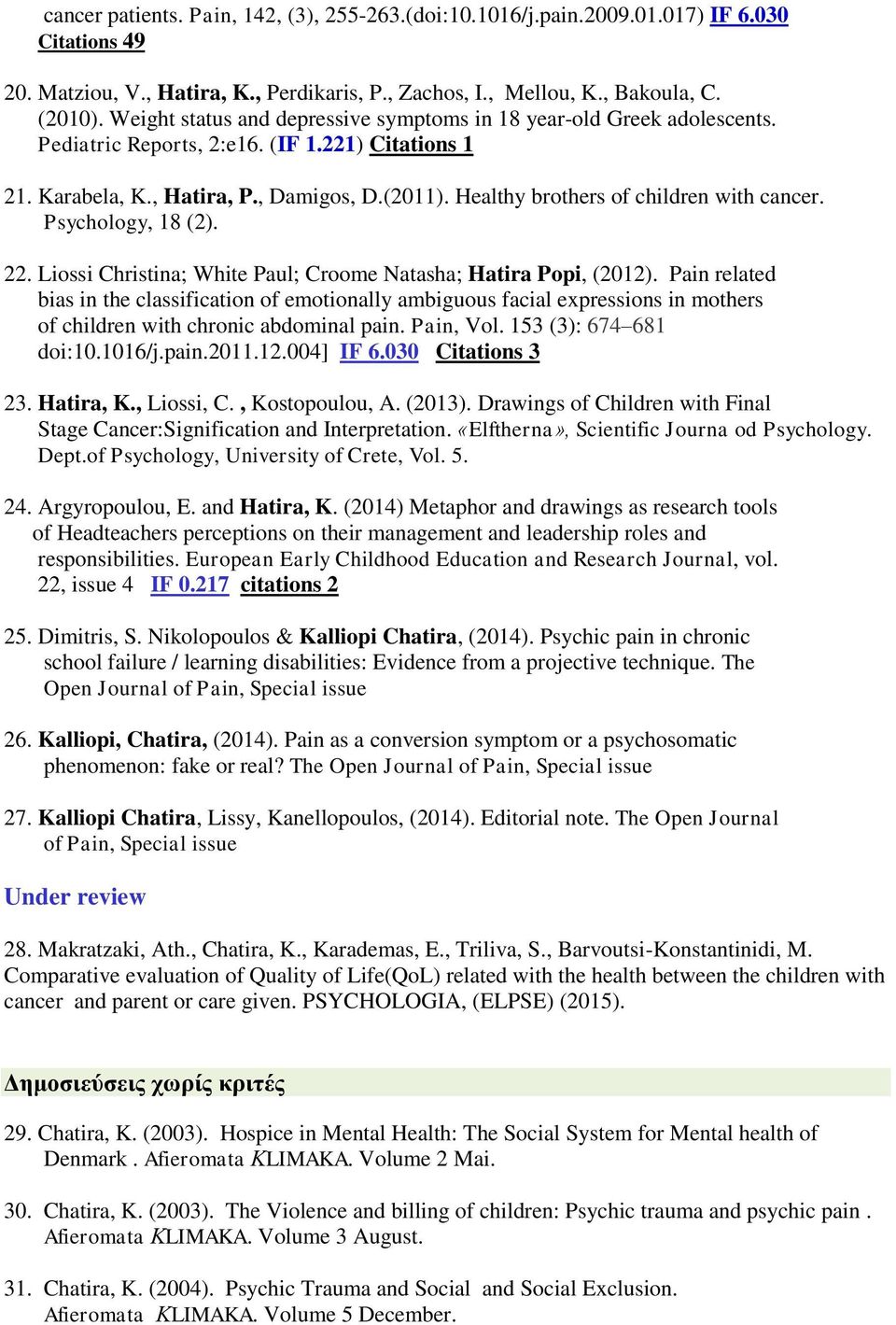 Healthy brothers of children with cancer. Psychology, 18 (2). 22. Liossi Christina; White Paul; Croome Natasha; Hatira Popi, (2012).