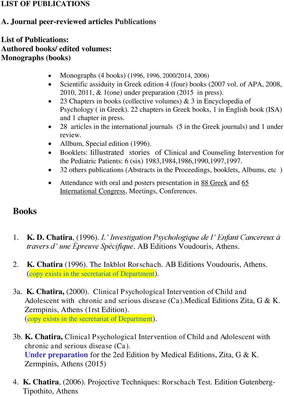 Greek edition 4 (four) books (2007 vol. of APA, 2008, 2010, 2011, & 1(one) under preparation (2015 in press). 23 Chapters in books (collective volumes) & 3 in Encyclopedia of Psychology ( in Greek).