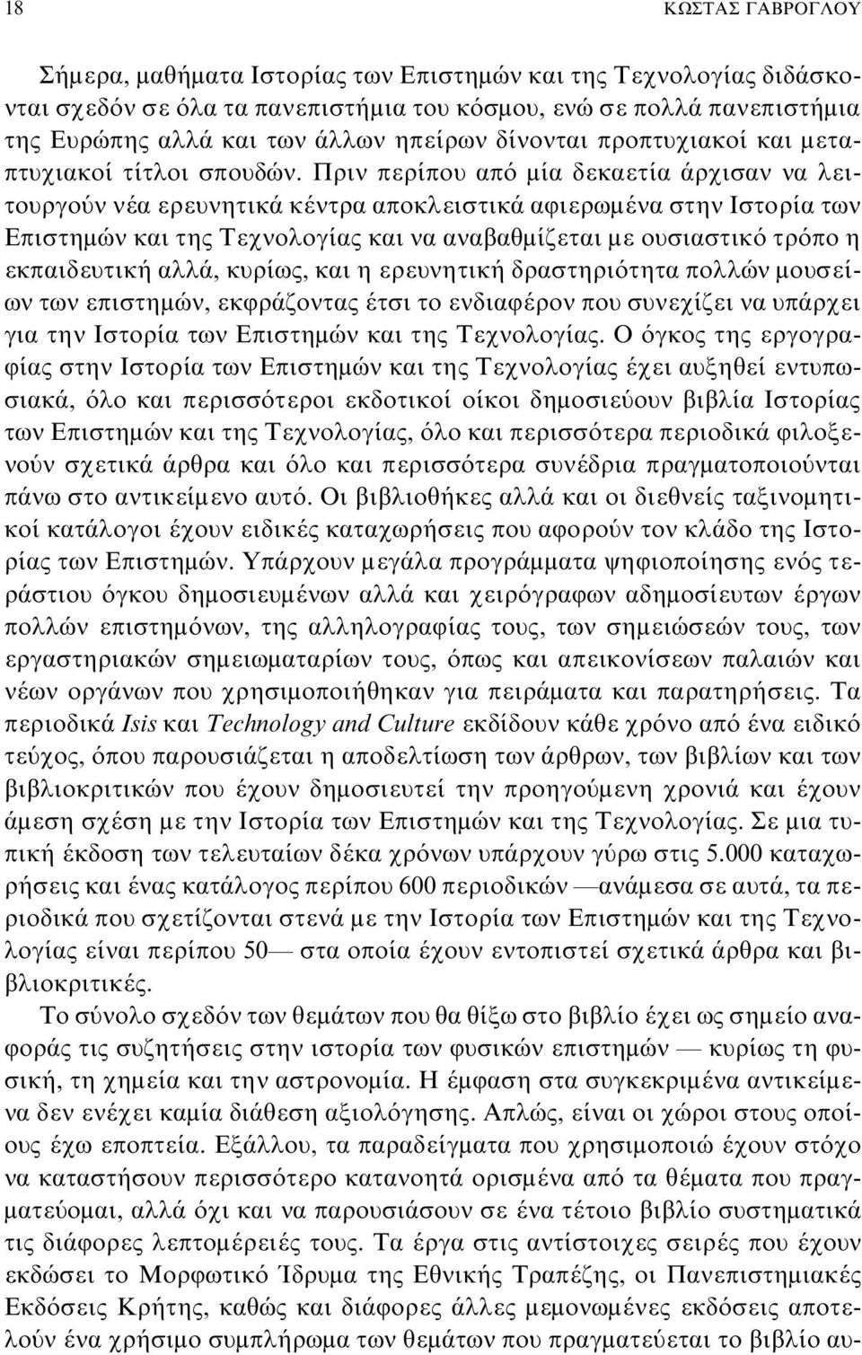 Πριν περίπου από μία δεκαετία άρχισαν να λειτουργούν νέα ερευνητικά κέντρα αποκλειστικά αφιερωμένα στην Ιστορία των Επιστημών και της Τεχνολογίας και να αναβαθμίζεται με ουσιαστικό τρόπο η