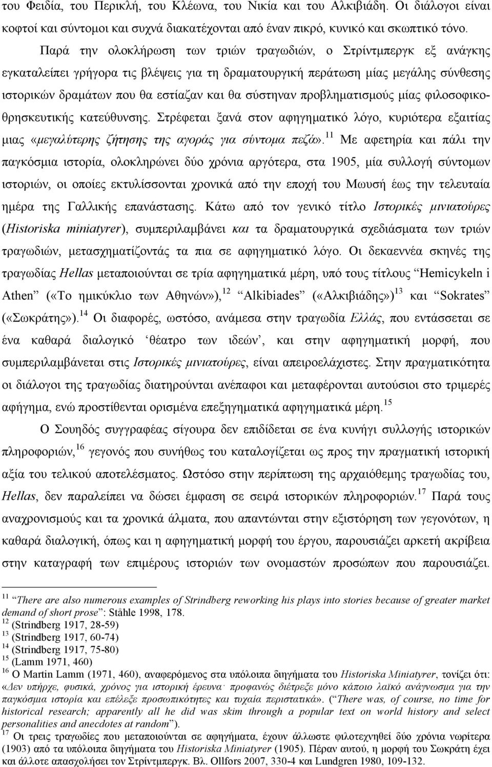 σύστηναν προβληµατισµούς µίας φιλοσοφικοθρησκευτικής κατεύθυνσης. Στρέφεται ξανά στον αφηγηµατικό λόγο, κυριότερα εξαιτίας µιας «µεγαλύτερης ζήτησης της αγοράς για σύντοµα πεζά».