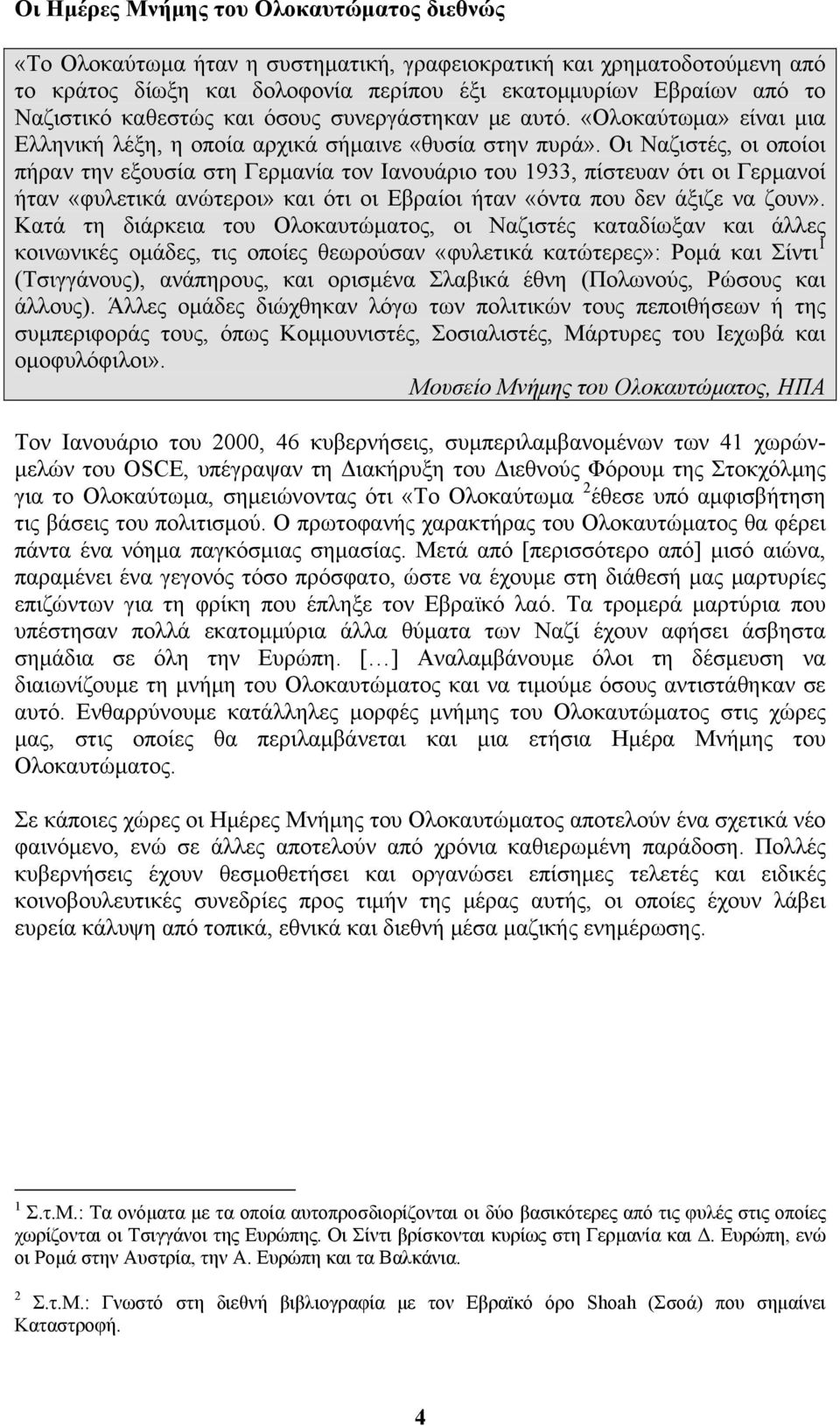 Οι Ναζιστές, οι οποίοι πήραν την εξουσία στη Γερμανία τον Ιανουάριο του 1933, πίστευαν ότι οι Γερμανοί ήταν «φυλετικά ανώτεροι» και ότι οι Εβραίοι ήταν «όντα που δεν άξιζε να ζουν».